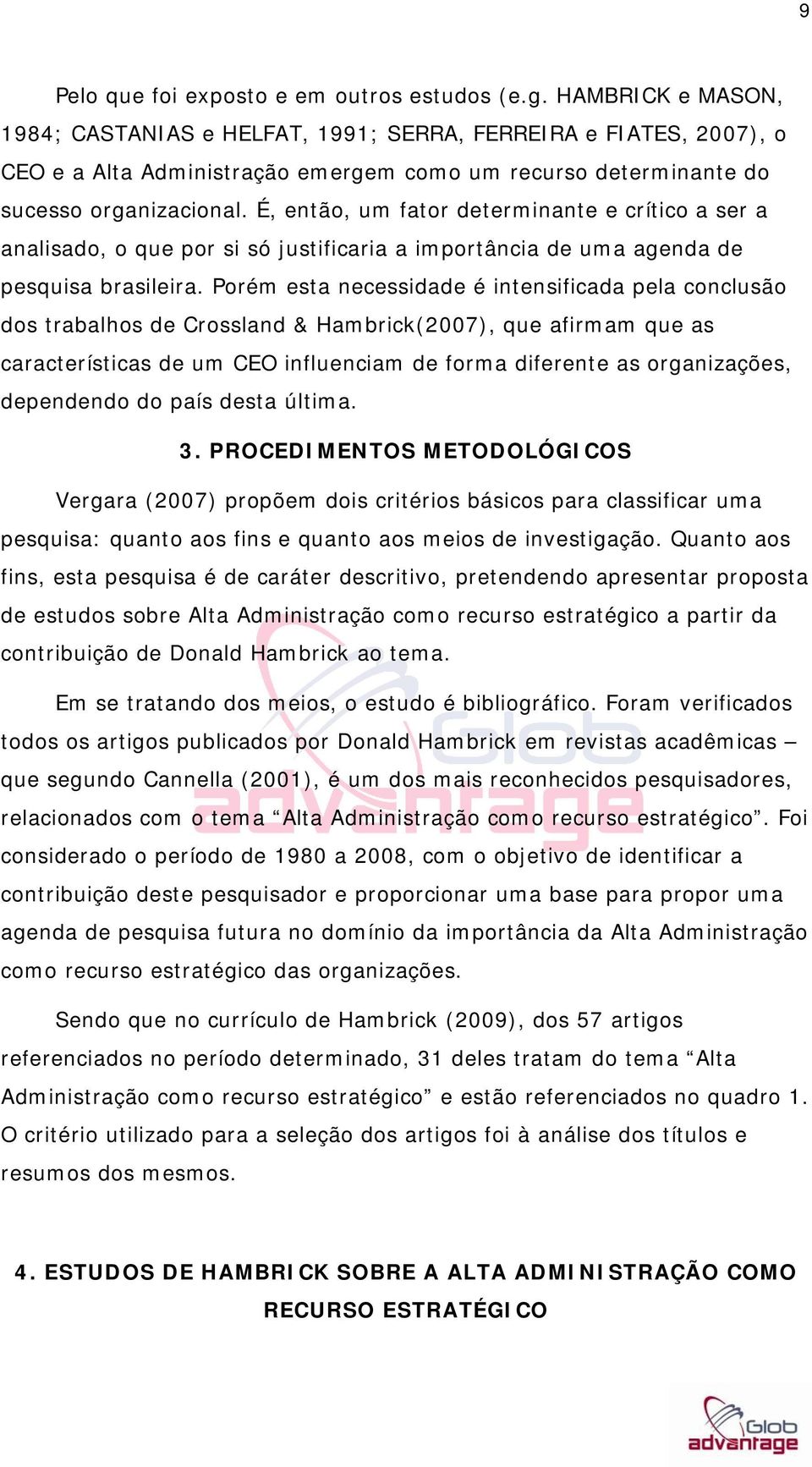 É, então, um fator determinante e crítico a ser a analisado, o que por si só justificaria a importância de uma agenda de pesquisa brasileira.