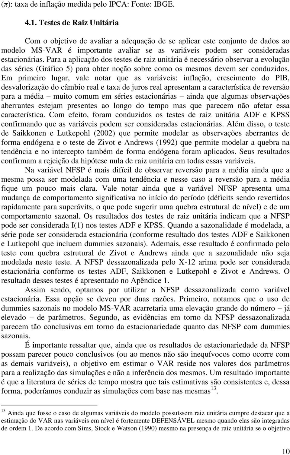 Para a aplicação dos eses de raiz uniária é necessário observar a evolução das séries (Gráfico 5) para ober noção sobre como os mesmos devem ser conduzidos.