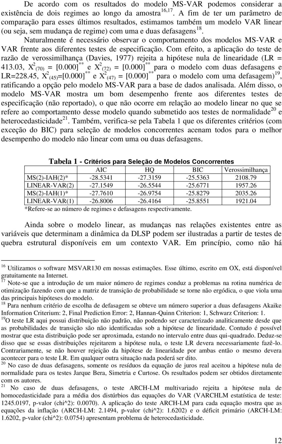 Nauralmene é necessário observar o comporameno dos modelos MS-VAR e VAR frene aos diferenes eses de especificação.