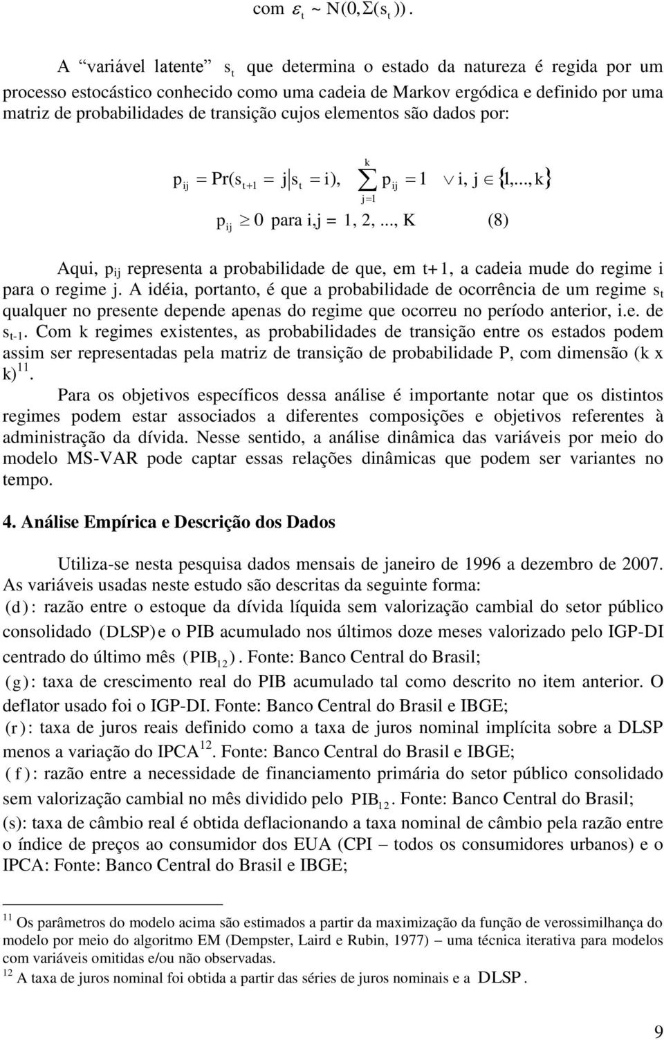 elemenos são dados por: pij Pr( s 1 j s i), pij 1 i, j 1,..., k k j1 p 0 para i,j = 1, 2,..., K (8) ij Aqui, p ij represena a probabilidade de que, em +1, a cadeia mude do regime i para o regime j.