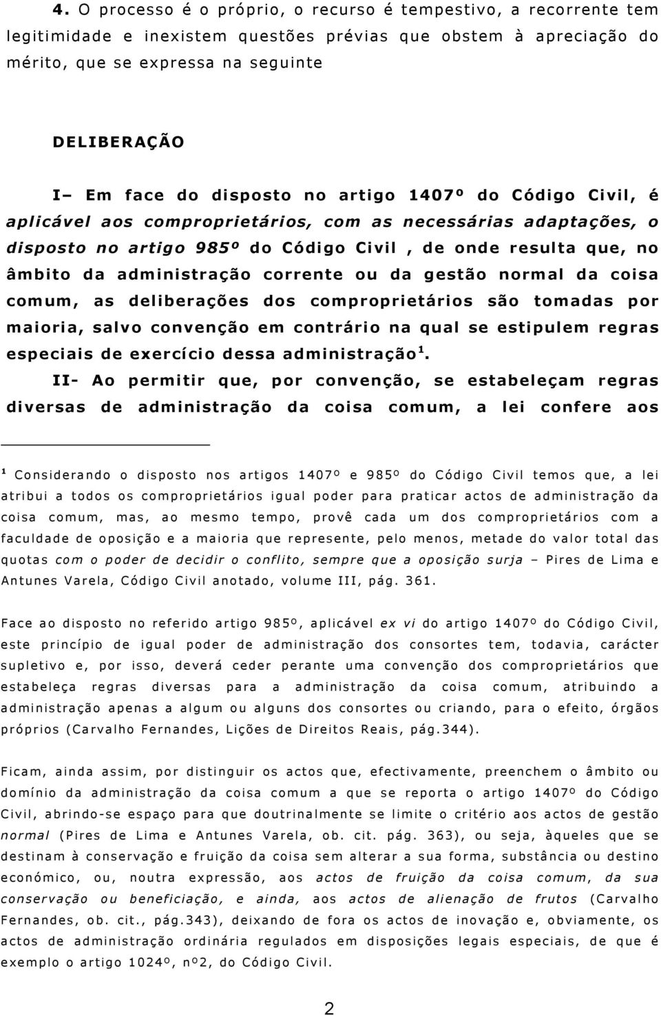 corrente ou da gestão normal da coisa comum, as deliberações dos comproprietários são tomadas por maioria, salvo convenção em contrário na qual se estipulem regras especiais de exercício dessa