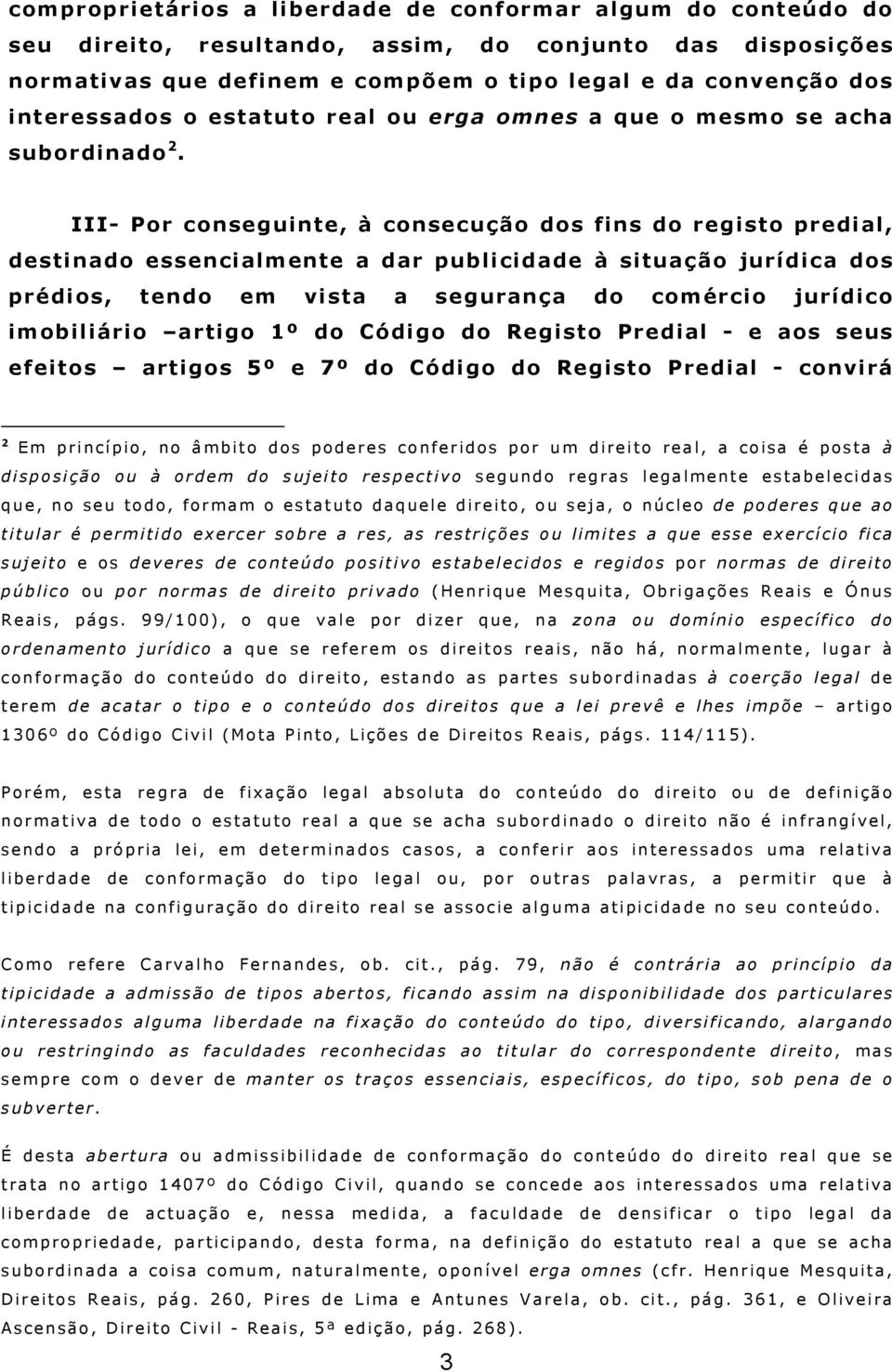 III- Por conseguinte, à consecução dos fins do registo predial, destinado essencialmente a dar publicidade à situação jurídica dos prédios, tendo em vista a segurança do comércio jurídico imobiliário