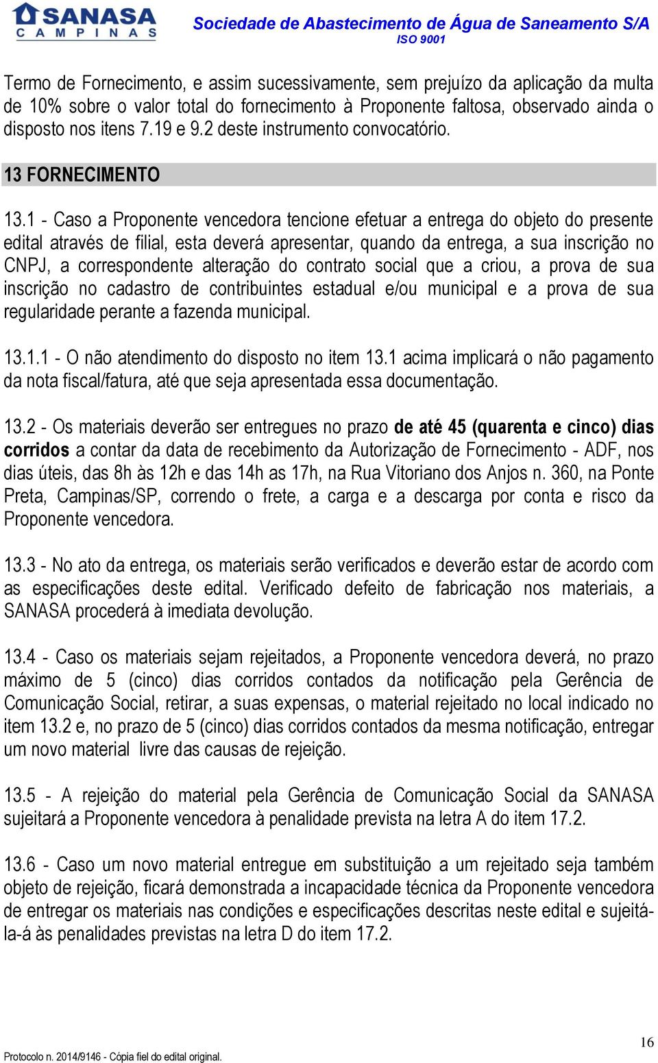 1 - Caso a Proponente vencedora tencione efetuar a entrega do objeto do presente edital através de filial, esta deverá apresentar, quando da entrega, a sua inscrição no CNPJ, a correspondente