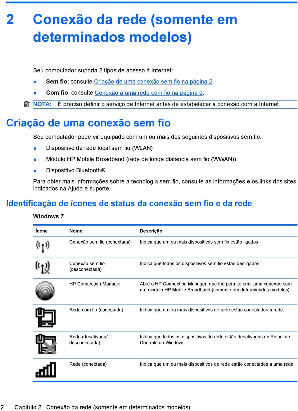 Criação de uma conexão sem fio Seu computador pode vir equipado com um ou mais dos seguintes dispositivos sem fio: Dispositivo de rede local sem fio (WLAN) Módulo HP Mobile Broadband (rede de longa