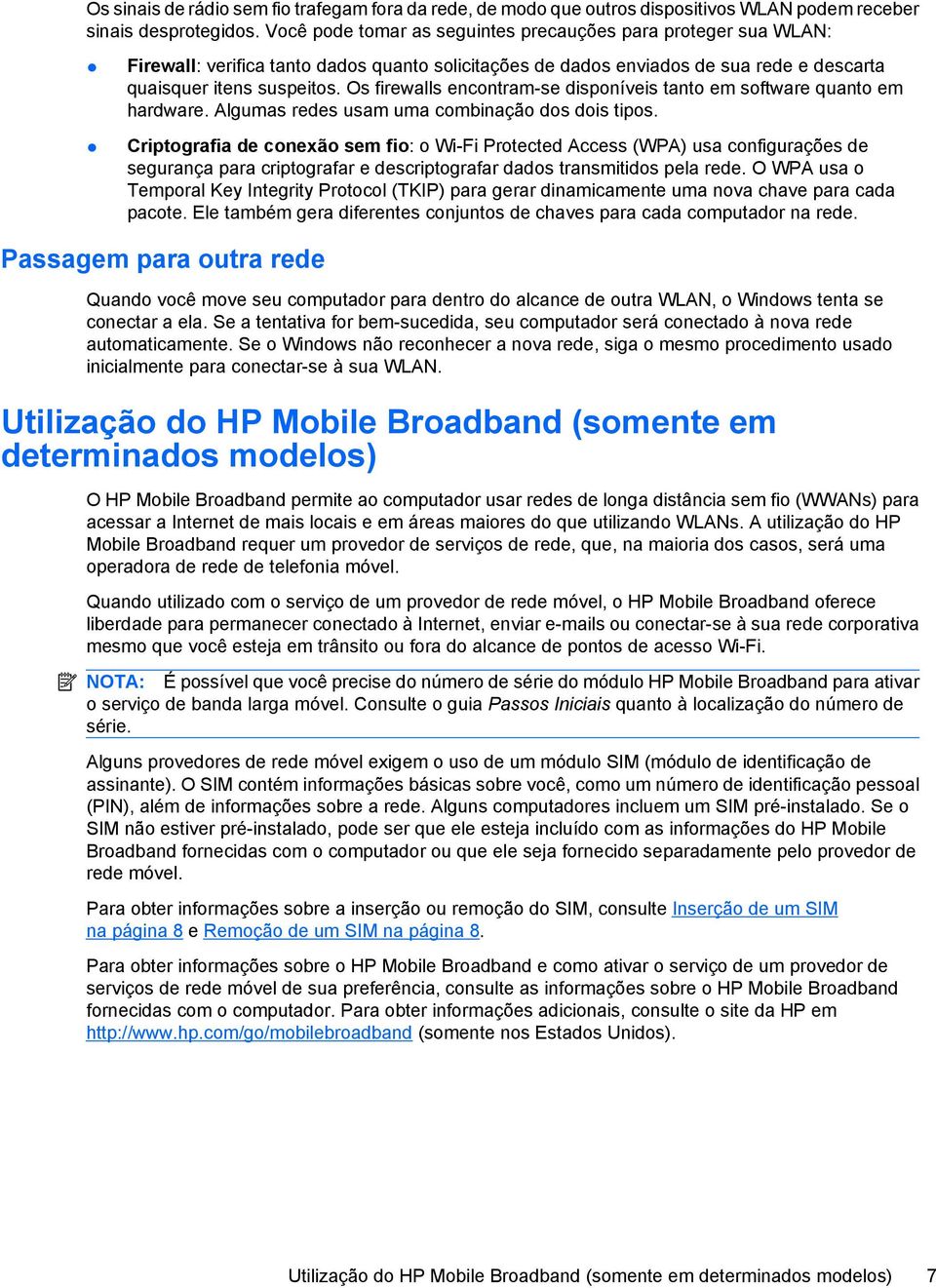 Os firewalls encontram-se disponíveis tanto em software quanto em hardware. Algumas redes usam uma combinação dos dois tipos.