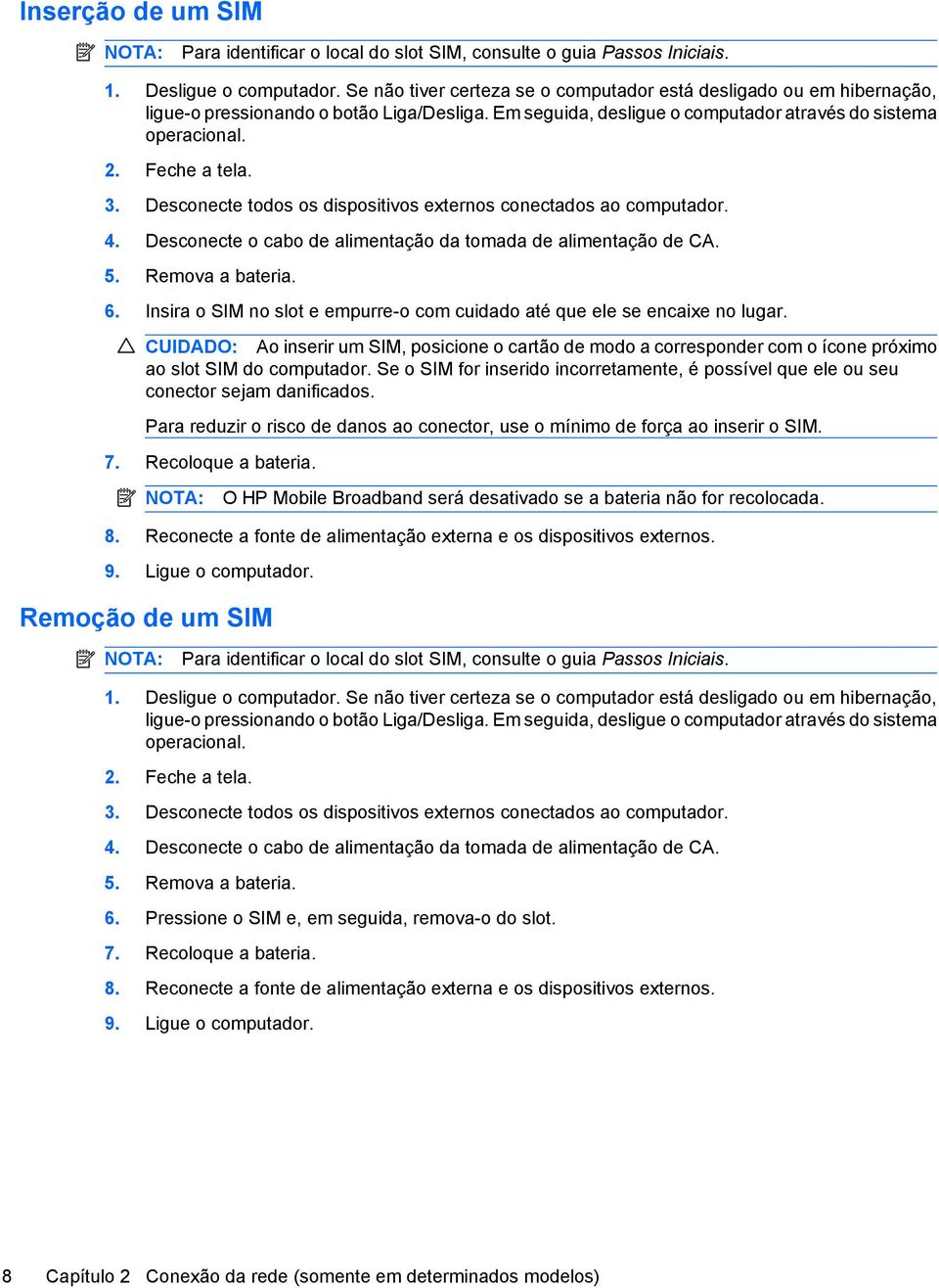 Desconecte todos os dispositivos externos conectados ao computador. 4. Desconecte o cabo de alimentação da tomada de alimentação de CA. 5. Remova a bateria. 6.