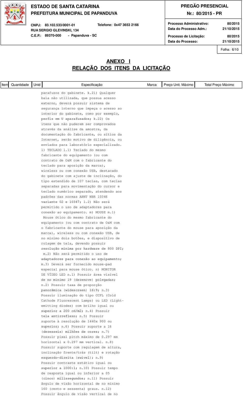 22) Os itens que não puderem ser comprovados através da análise da amostra, da documentação do fabricante, ou sítios da Internet, serão motivo de diligência, ou enviados para laboratório