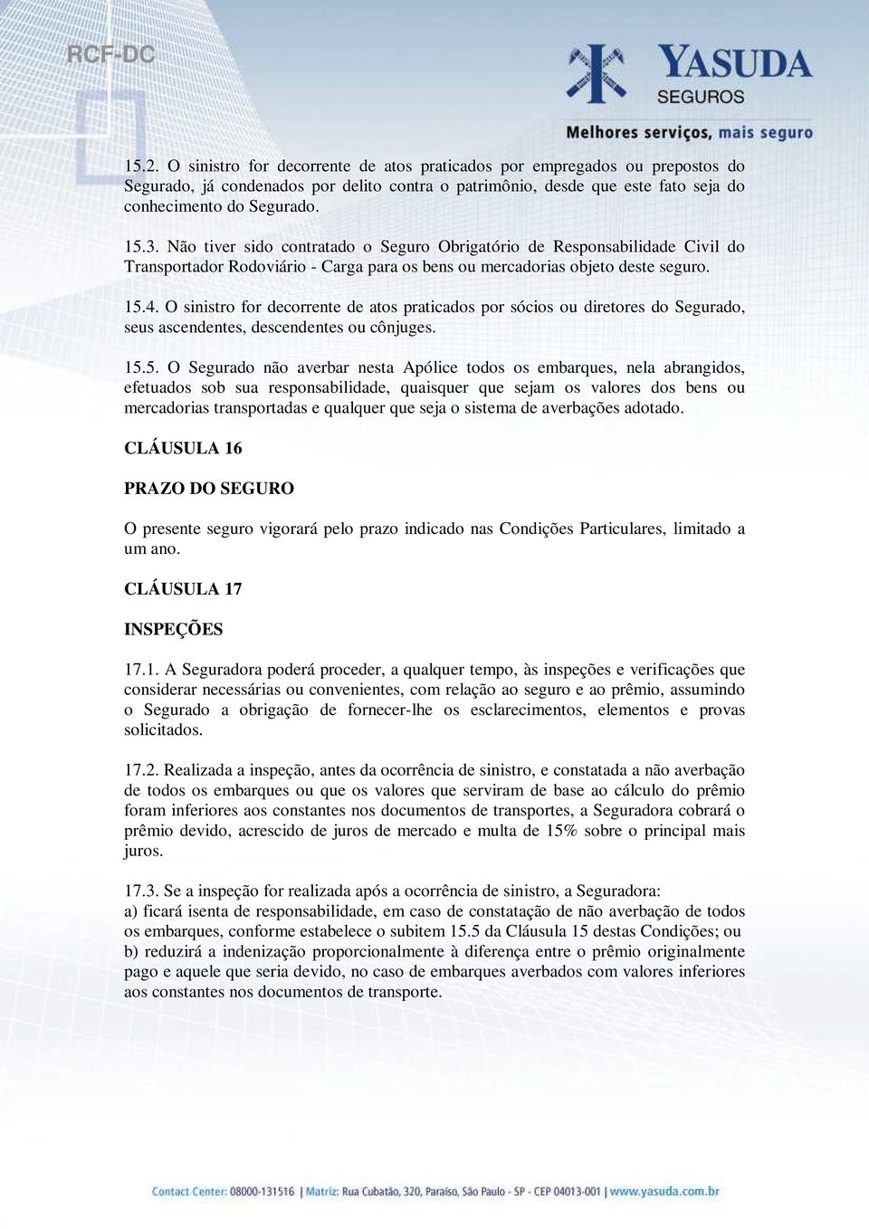 O sinistro for decorrente de atos praticados por sócios ou diretores do Segurado, seus ascendentes, descendentes ou cônjuges. 15.