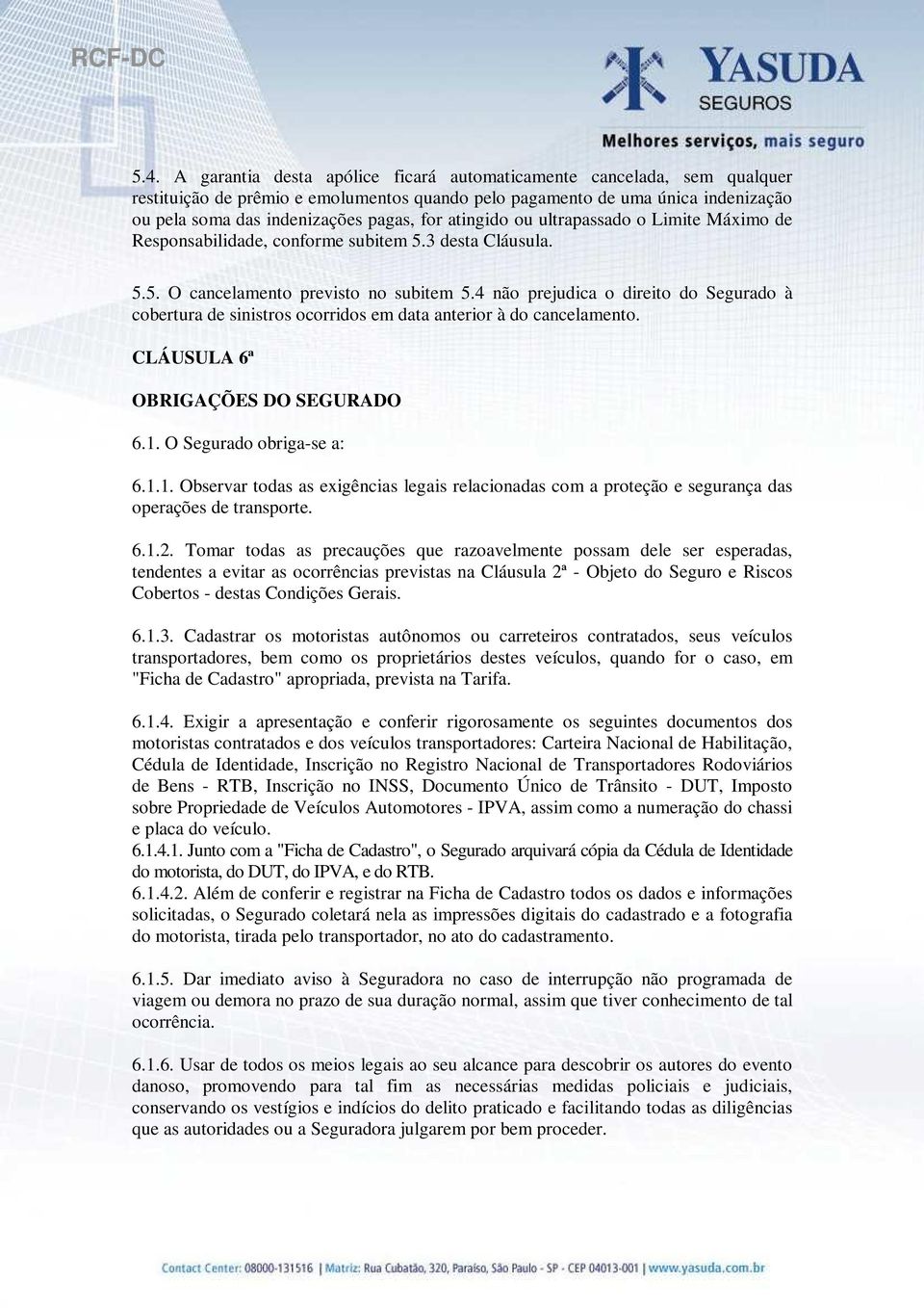 4 não prejudica o direito do Segurado à cobertura de sinistros ocorridos em data anterior à do cancelamento. CLÁUSULA 6ª OBRIGAÇÕES DO SEGURADO 6.1.