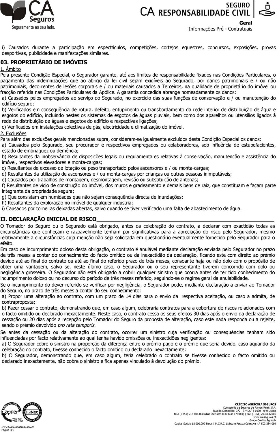 exigíveis ao Segurado, por danos patrimoniais e / ou não patrimoniais, decorrentes de lesões corporais e / ou materiais causados a Terceiros, na qualidade de proprietário do imóvel ou fracção