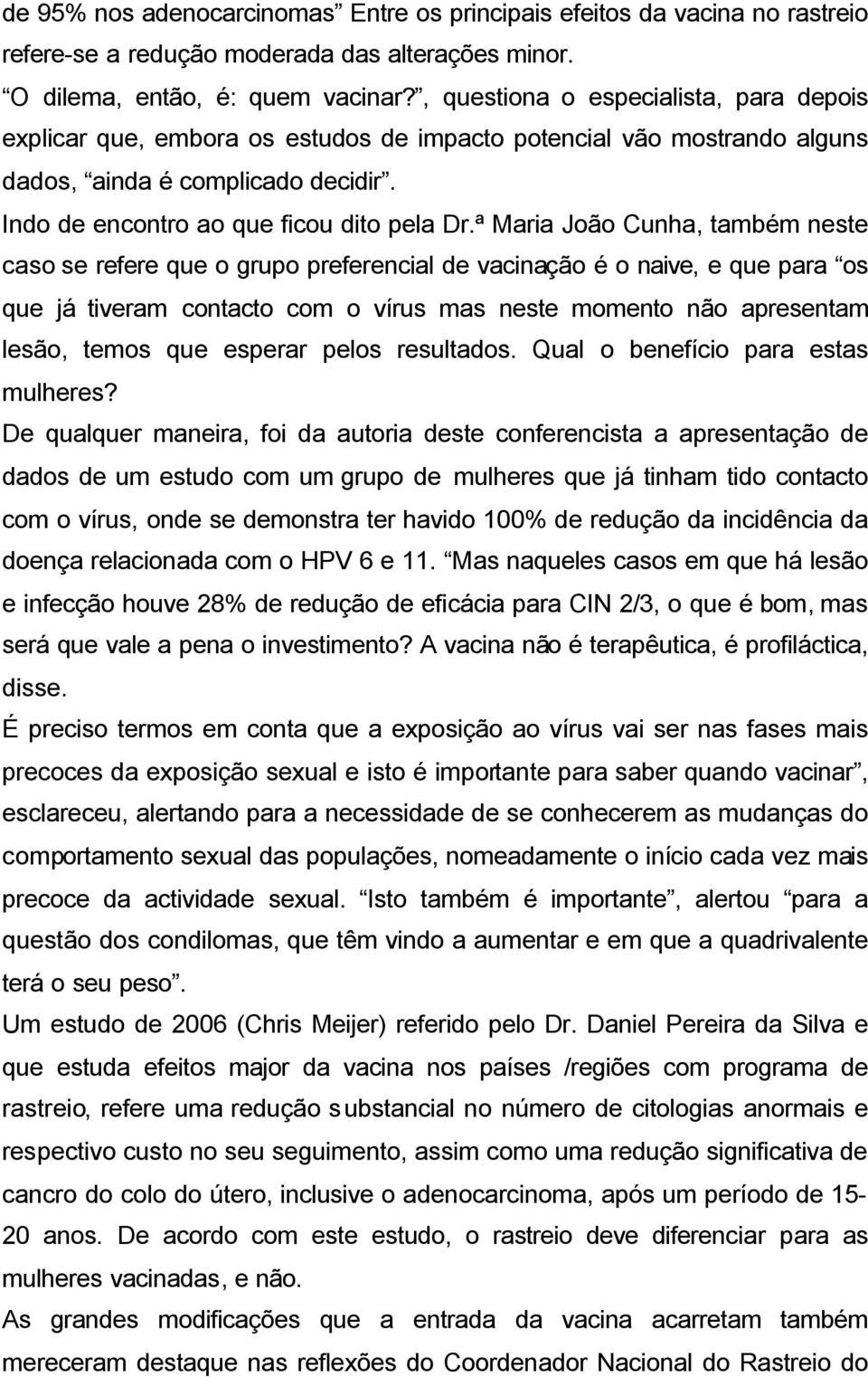 ª Maria João Cunha, também neste caso se refere que o grupo preferencial de vacinação é o naive, e que para os que já tiveram contacto com o vírus mas neste momento não apresentam lesão, temos que