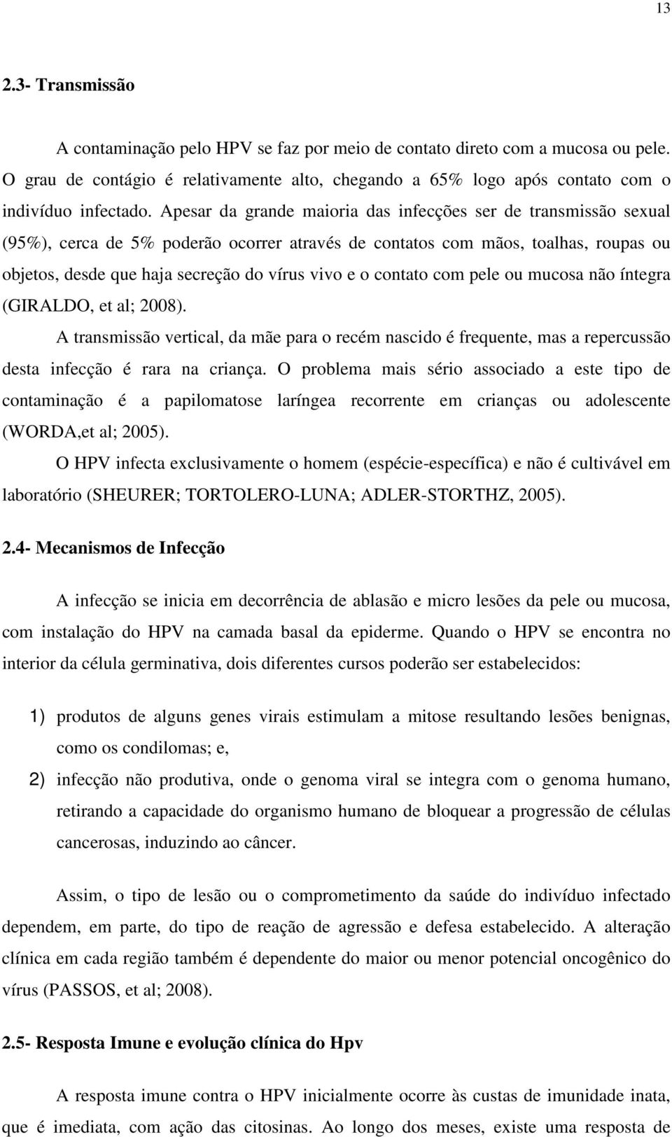 contato com pele ou mucosa não íntegra (GIRALDO, et al; 2008). A transmissão vertical, da mãe para o recém nascido é frequente, mas a repercussão desta infecção é rara na criança.