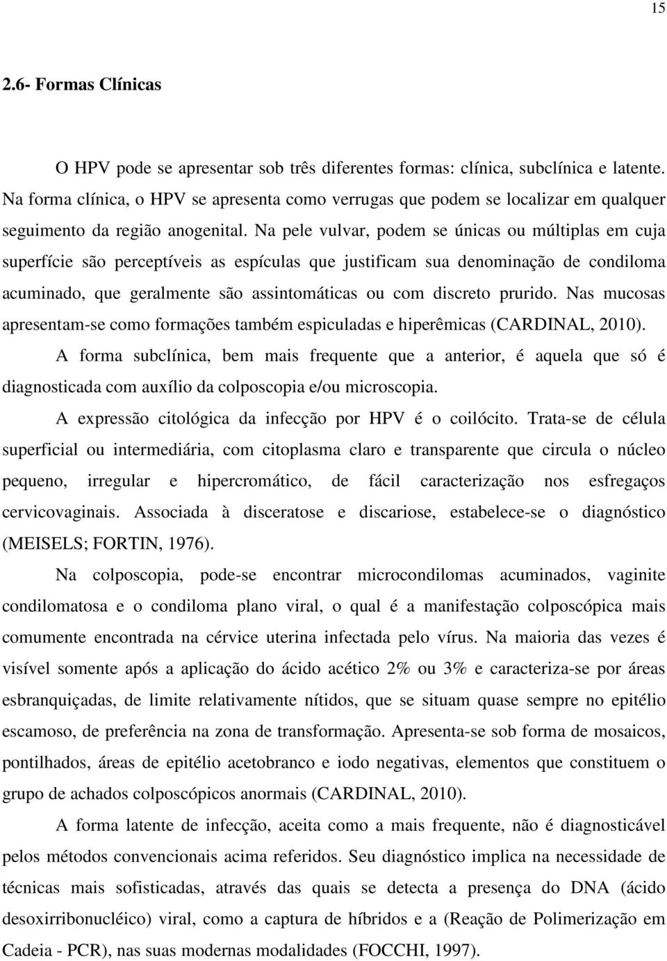 Na pele vulvar, podem se únicas ou múltiplas em cuja superfície são perceptíveis as espículas que justificam sua denominação de condiloma acuminado, que geralmente são assintomáticas ou com discreto