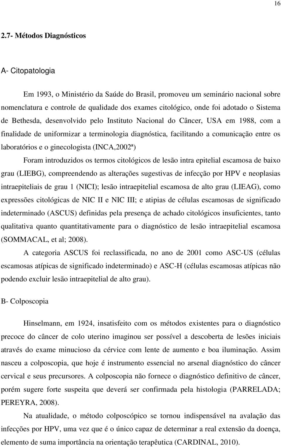 e o ginecologista (INCA,2002ª) Foram introduzidos os termos citológicos de lesão intra epitelial escamosa de baixo grau (LIEBG), compreendendo as alterações sugestivas de infecção por HPV e