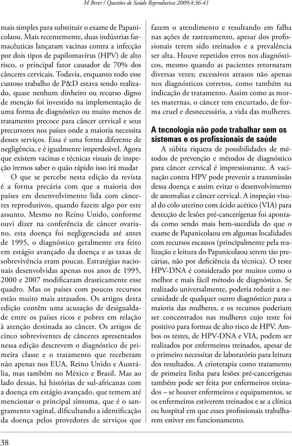 Todavia, enquanto todo esse custoso trabalho de P&D estava sendo realizado, quase nenhum dinheiro ou recurso digno de menção foi investido na implementação de uma forma de diagnóstico ou muito menos