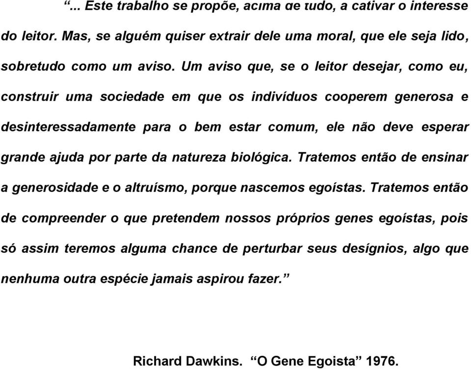 grande ajuda por parte da natureza biológica. Tratemos então de ensinar a generosidade e o altruísmo, porque nascemos egoístas.