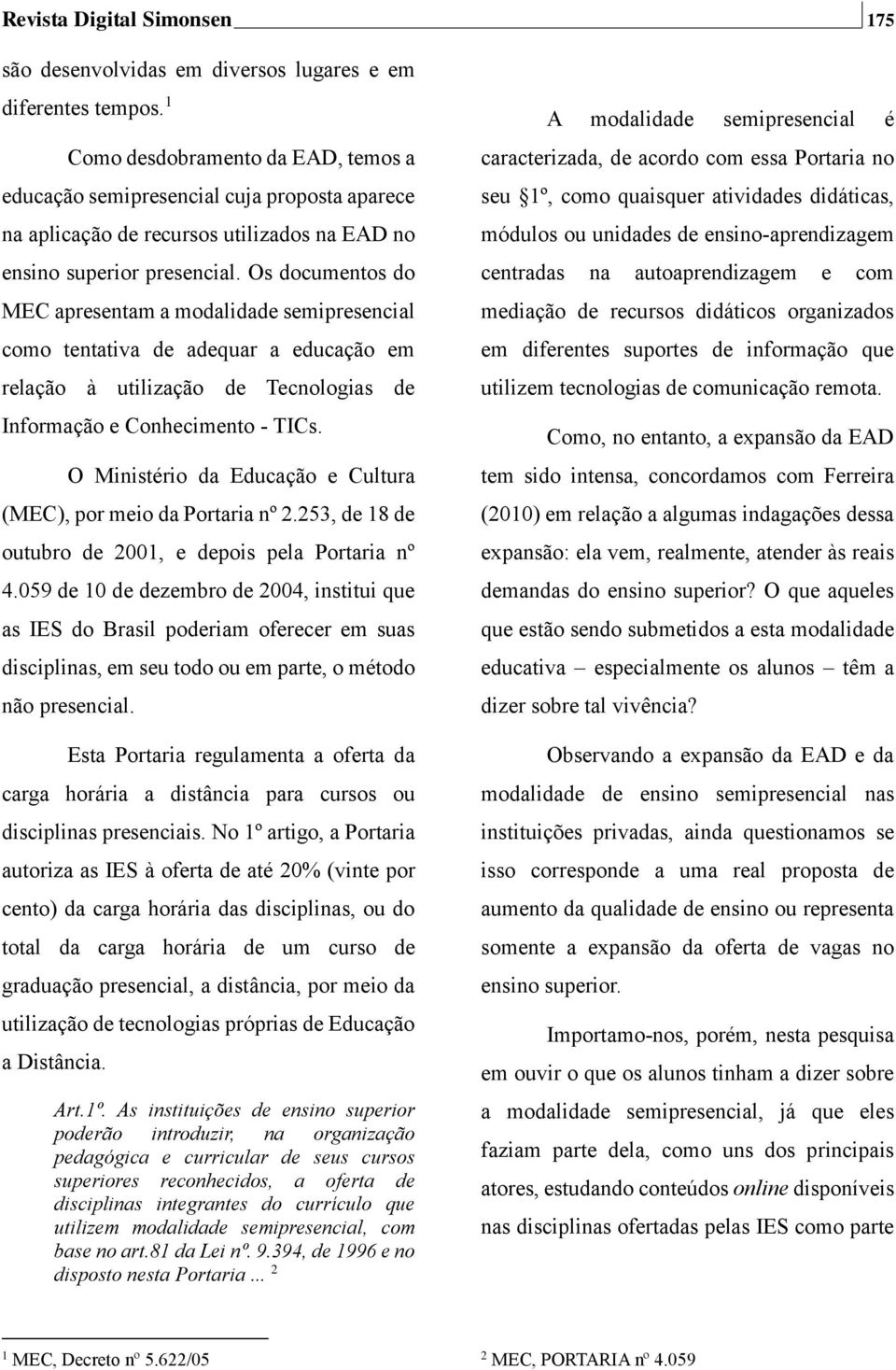 Os documentos do MEC apresentam a modalidade semipresencial como tentativa de adequar a educação em relação à utilização de Tecnologias de Informação e Conhecimento - TICs.