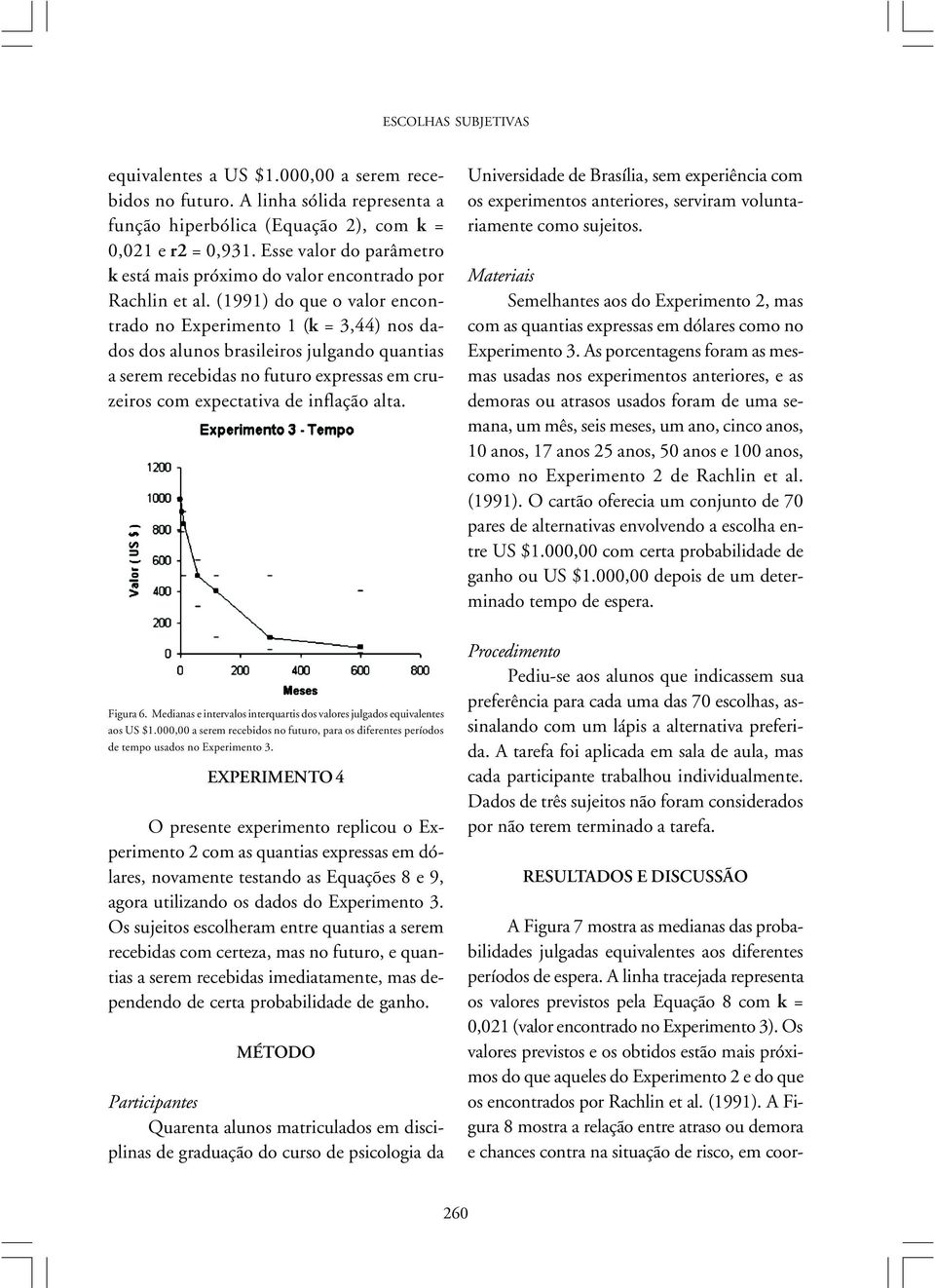 (1991) do que o valor encontrado no Experimento 1 (k = 3,44) nos dados dos alunos brasileiros julgando quantias a serem recebidas no futuro expressas em cruzeiros com expectativa de inflação alta.
