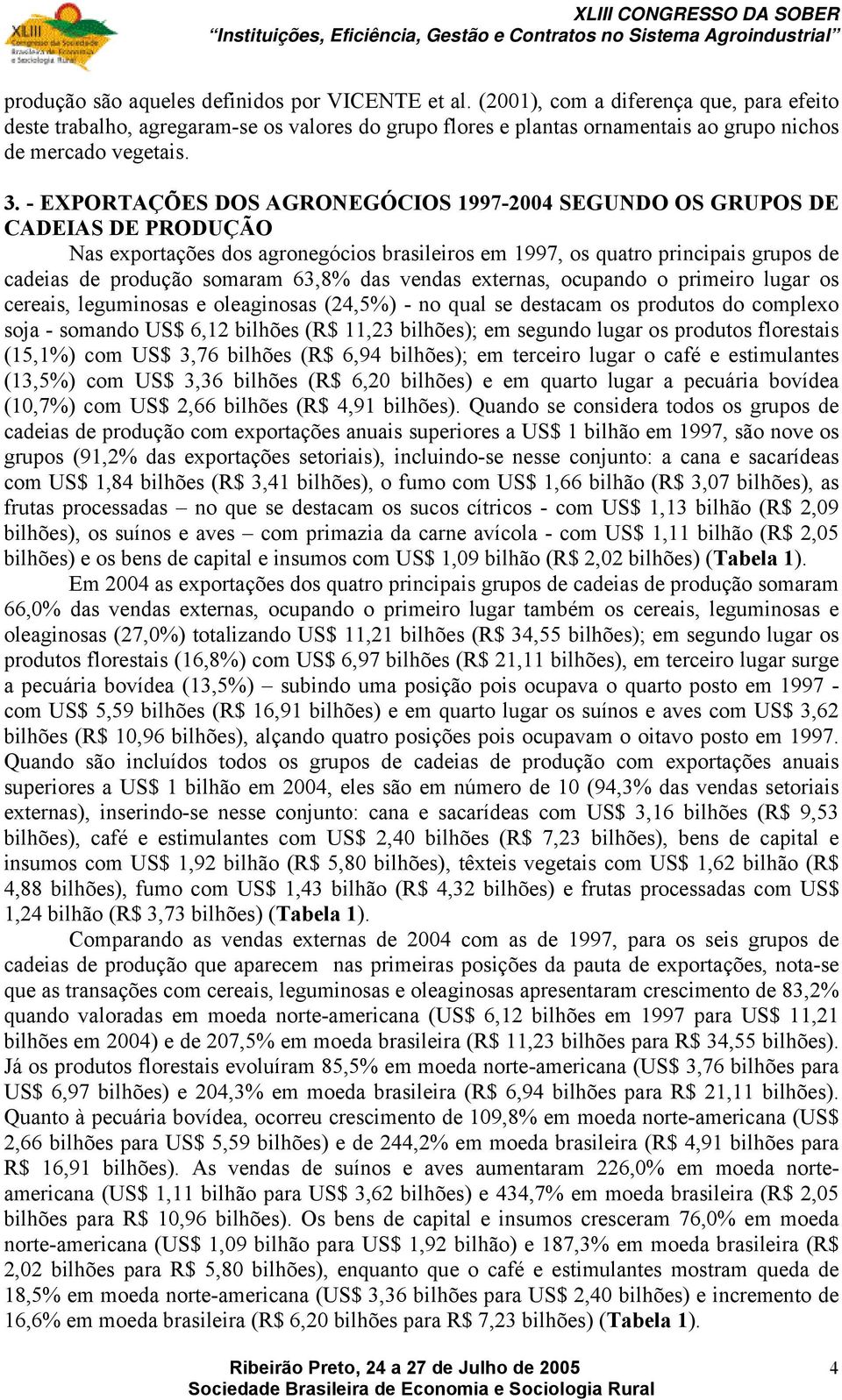 - EXPORTAÇÕES DOS AGRONEGÓCIOS 1997-2004 SEGUNDO OS GRUPOS DE CADEIAS DE PRODUÇÃO Nas exportações dos agronegócios brasileiros em 1997, os quatro principais grupos de cadeias de produção somaram