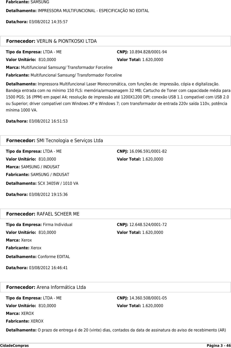 620,0000 Marca: Multifuncional Samsung/ Transformador Forceline Fabricante: Multifuncional Samsung/ Transformador Forceline Detalhamento: Impressora Multifuncional Laser Monocromática, com funções