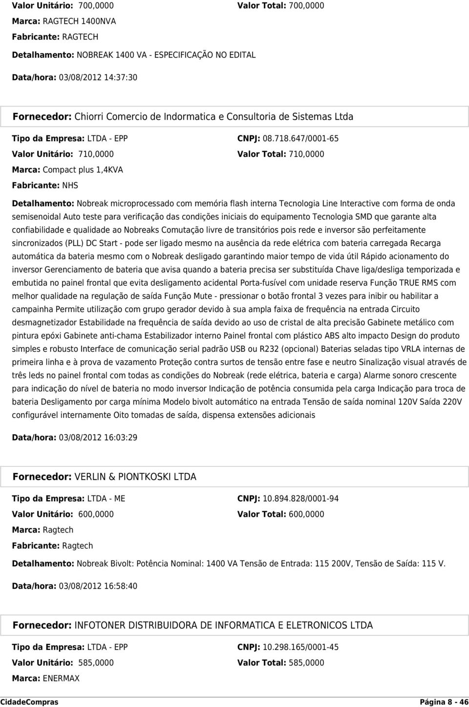 647/0001-65 Valor Unitário: 710,0000 Valor Total: 710,0000 Marca: Compact plus 1,4KVA Fabricante: NHS Detalhamento: Nobreak microprocessado com memória flash interna Tecnologia Line Interactive com