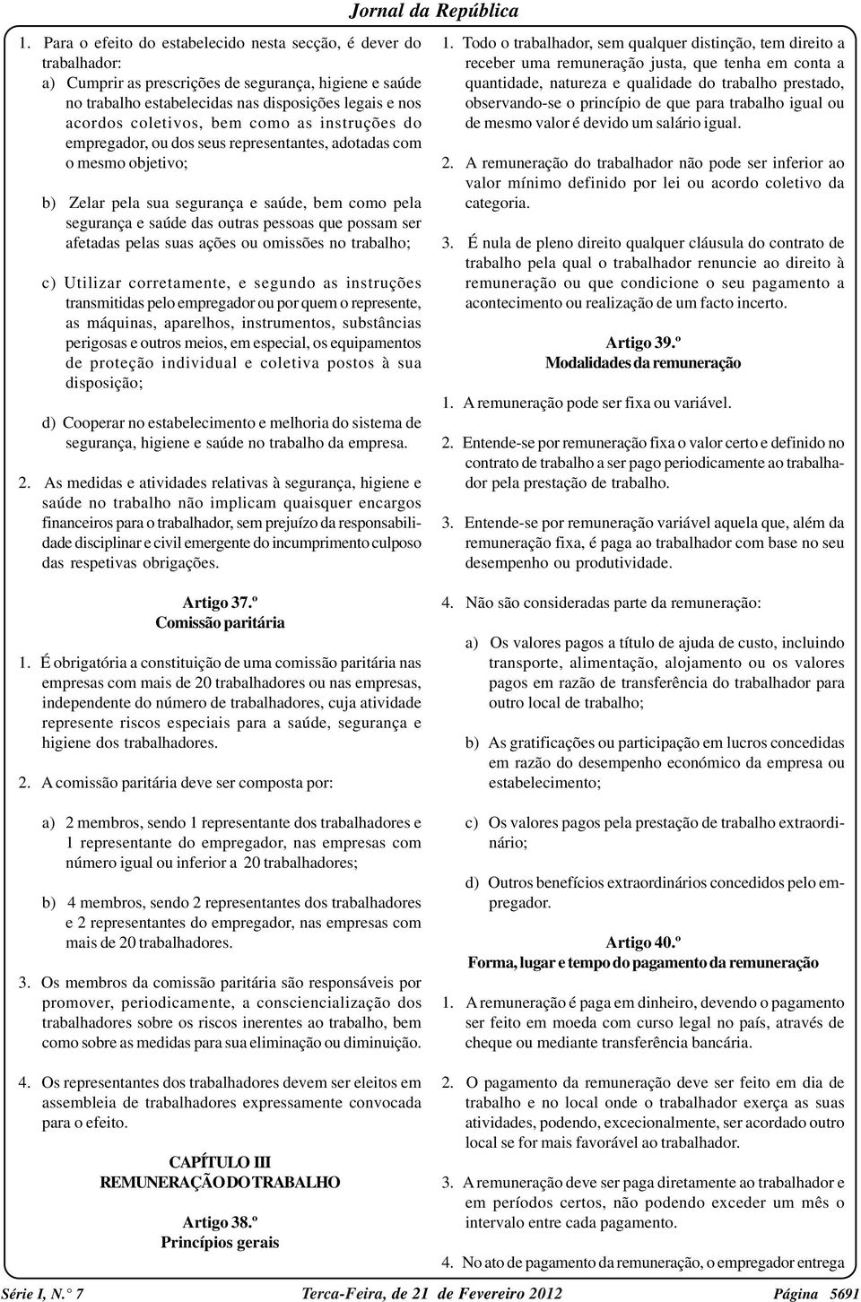 possam ser afetadas pelas suas ações ou omissões no trabalho; c) Utilizar corretamente, e segundo as instruções transmitidas pelo empregador ou por quem o represente, as máquinas, aparelhos,