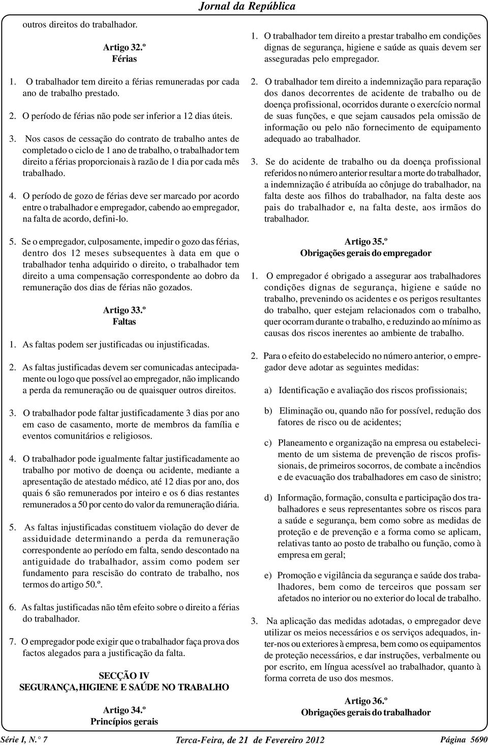 Nos casos de cessação do contrato de trabalho antes de completado o ciclo de 1 ano de trabalho, o trabalhador tem direito a férias proporcionais à razão de 1 dia por cada mês trabalhado. 4.