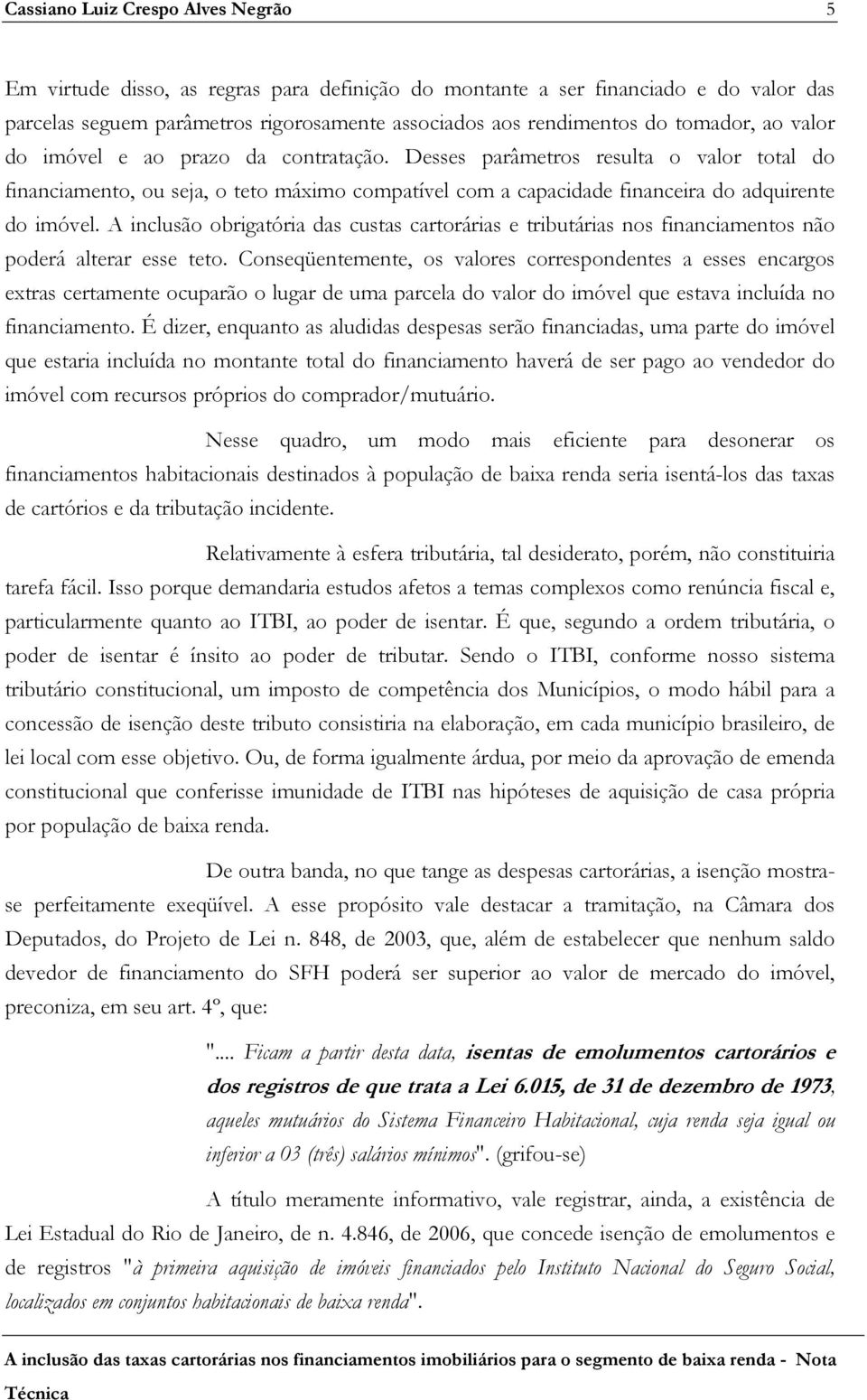 A inclusão obrigatória das custas cartorárias e tributárias nos financiamentos não poderá alterar esse teto.