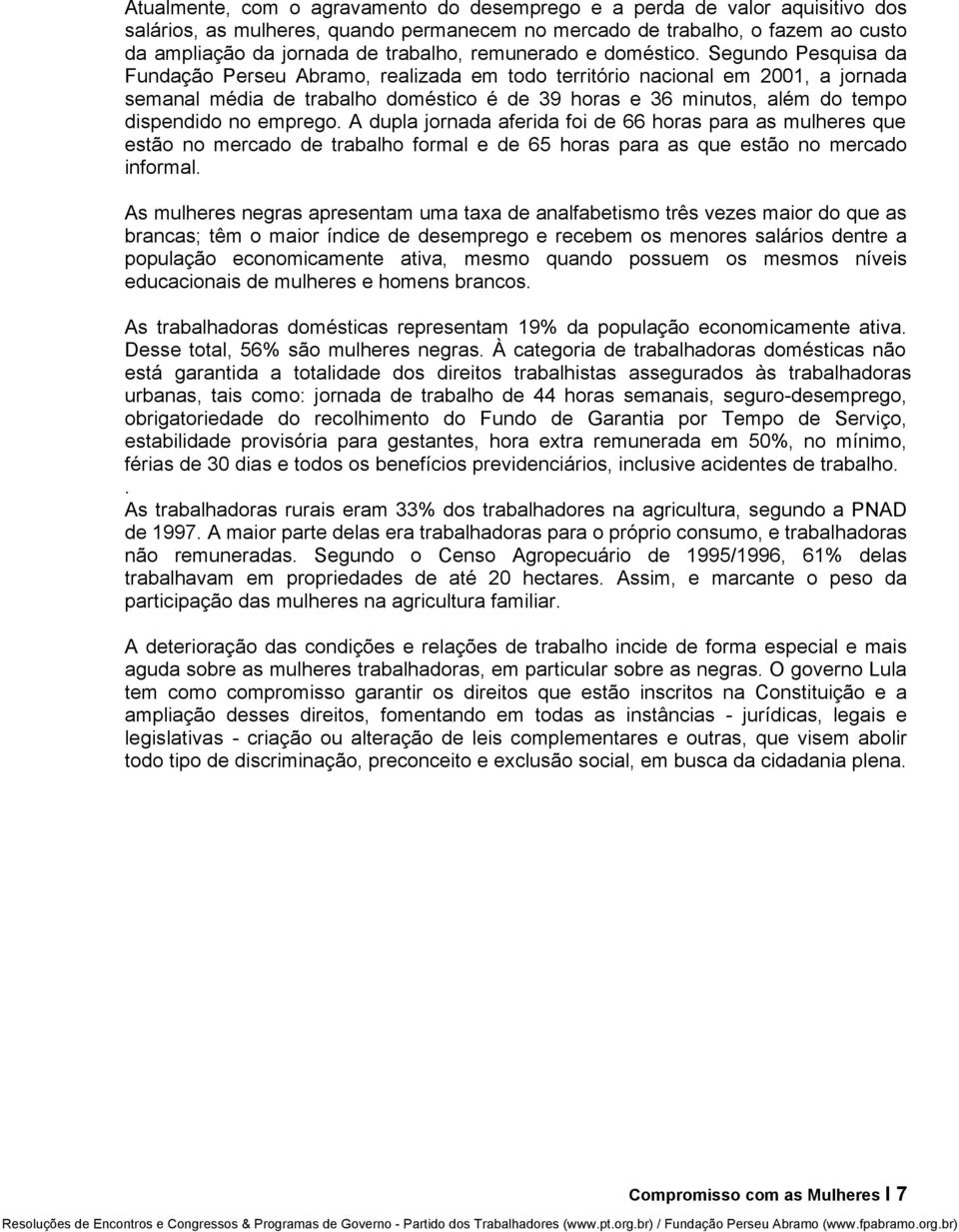 Segundo Pesquisa da Fundação Perseu Abramo, realizada em todo território nacional em 2001, a jornada semanal média de trabalho doméstico é de 39 horas e 36 minutos, além do tempo dispendido no