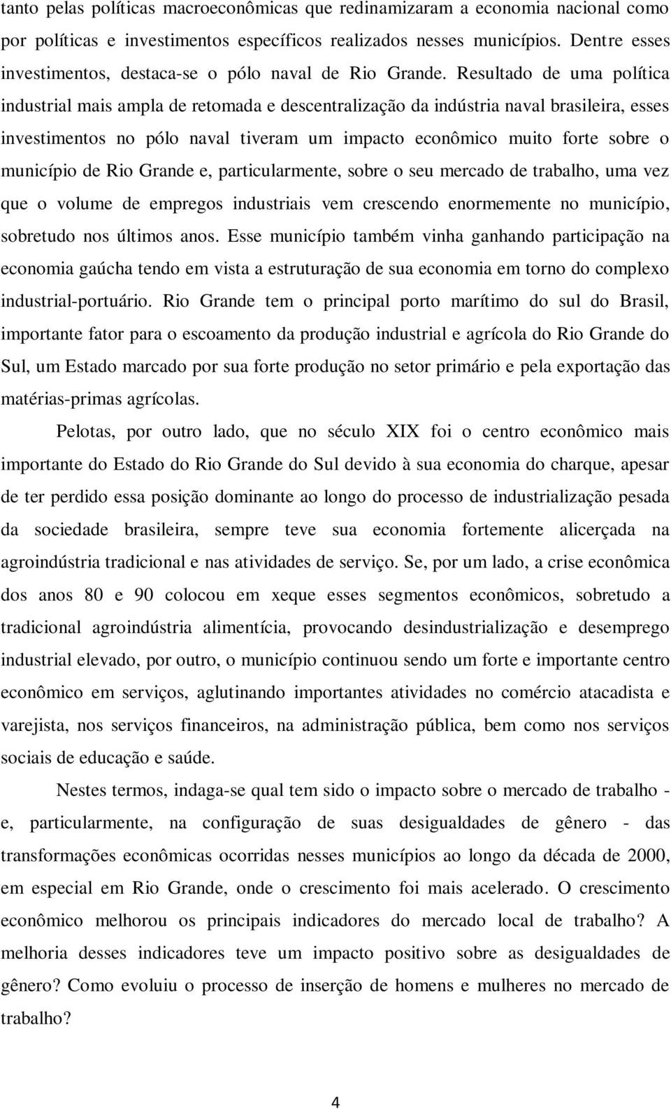 Resultado de uma política industrial mais ampla de retomada e descentralização da indústria naval brasileira, esses investimentos no pólo naval tiveram um impacto econômico muito forte sobre o