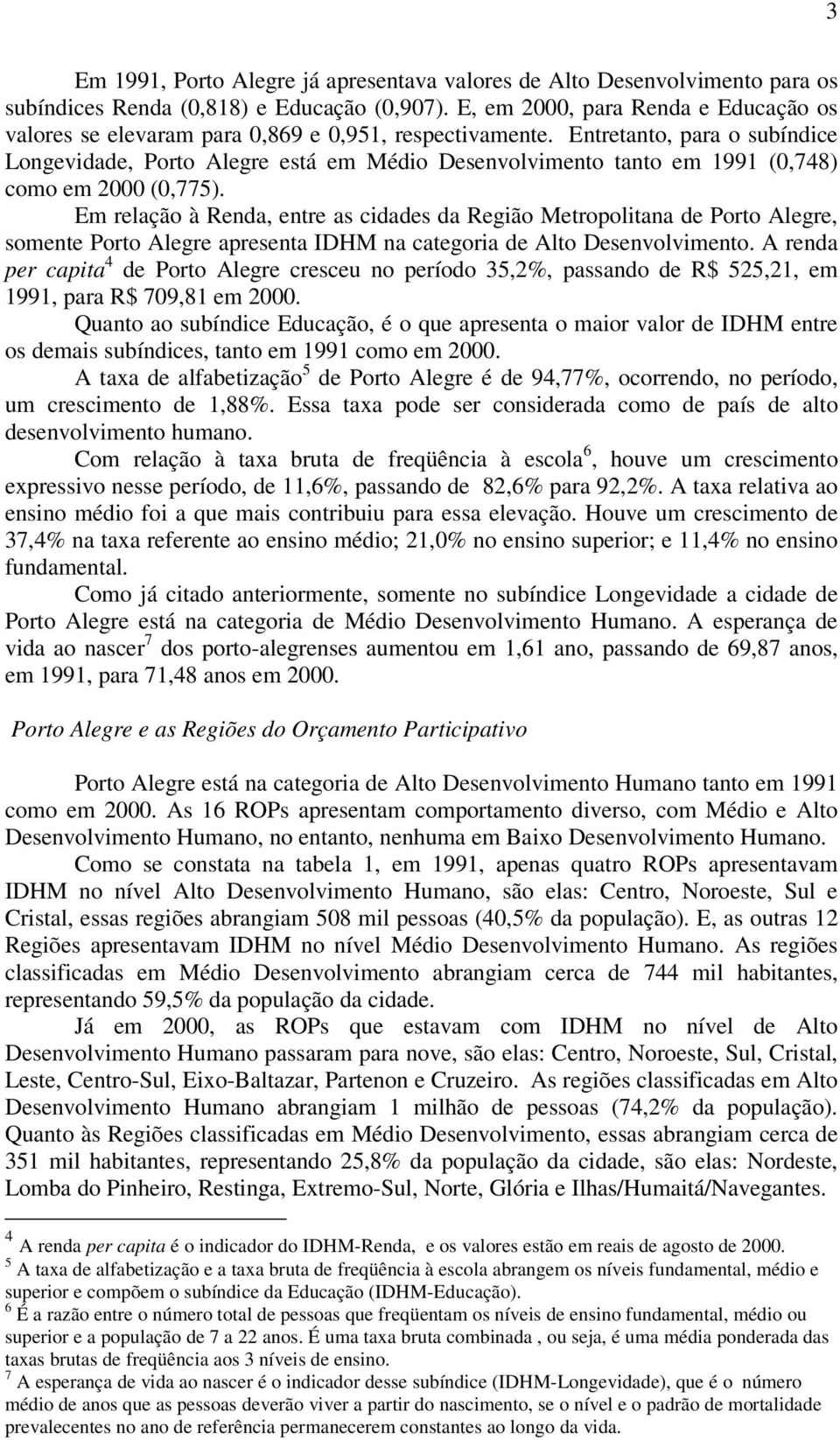 Entretanto, para o subíndice Longevidade, Porto Alegre está em Médio Desenvolvimento tanto em 1991 (0,748) como em 2000 (0,775).