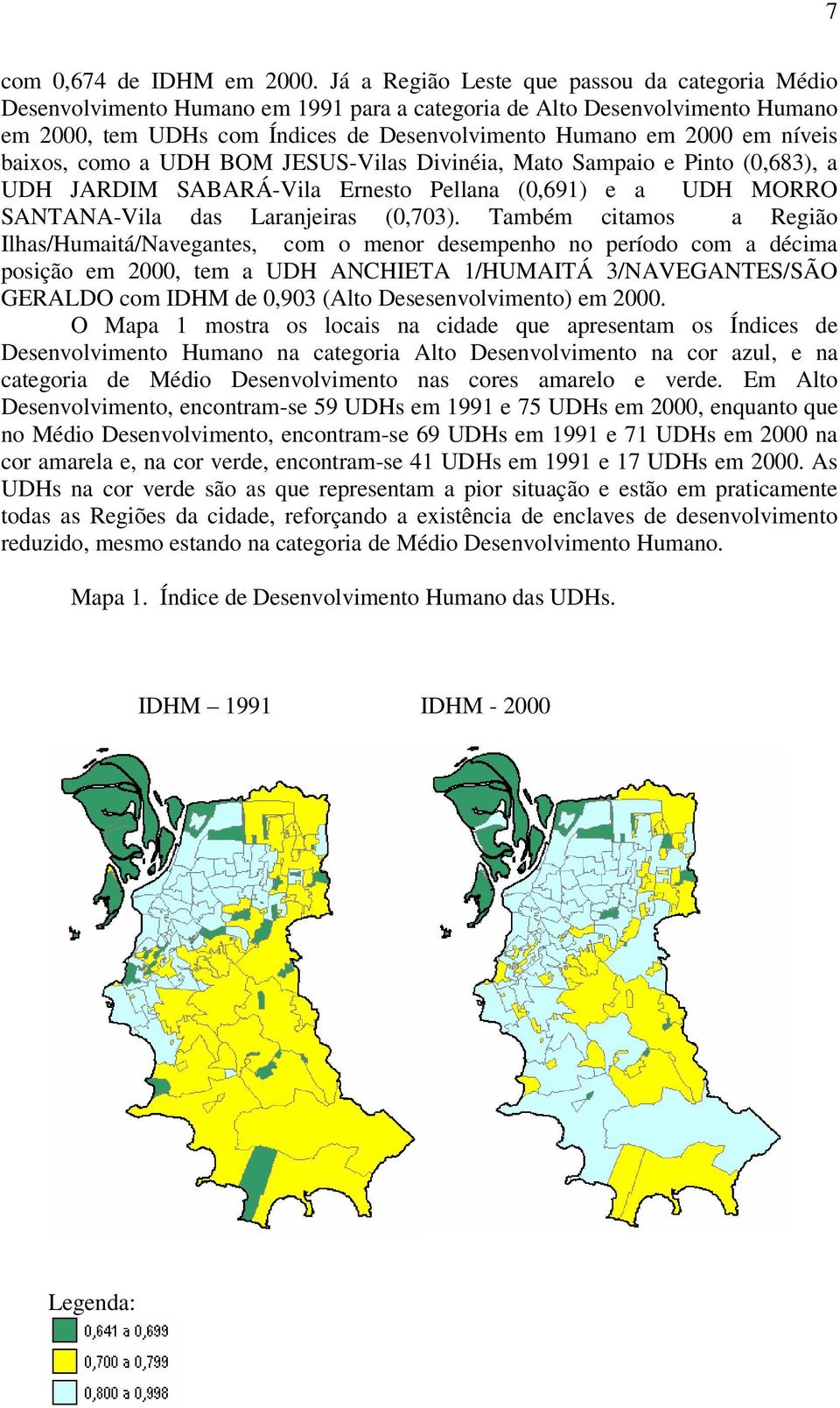 níveis baixos, como a UDH BOM JESUS-Vilas Divinéia, Mato Sampaio e Pinto (0,683), a UDH JARDIM SABARÁ-Vila Ernesto Pellana (0,691) e a UDH MORRO SANTANA-Vila das Laranjeiras (0,703).