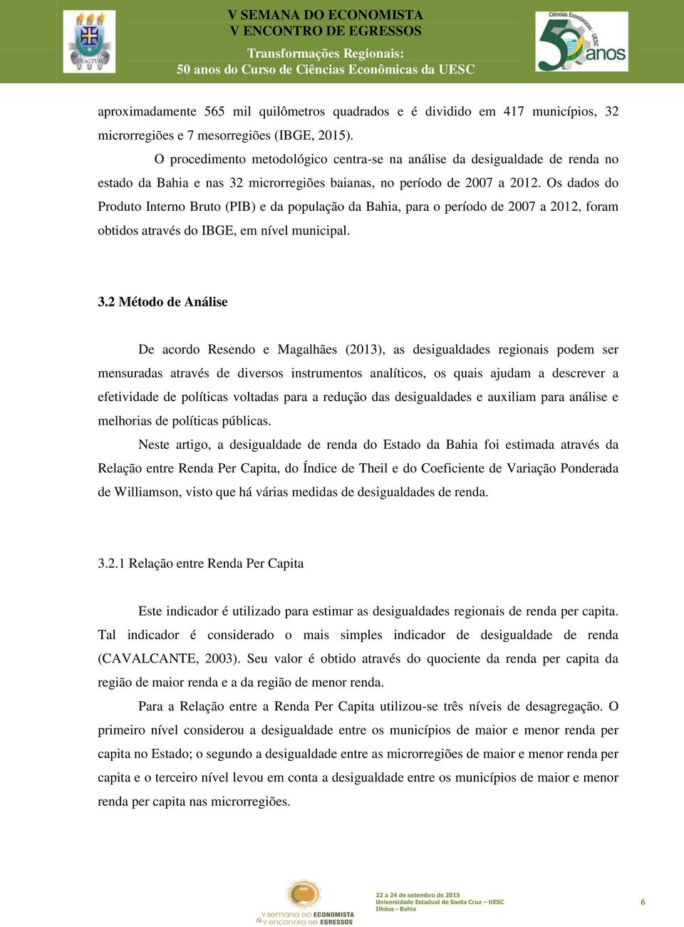 Os dados do Produto Interno Bruto (PIB) e da população da Bahia, para o período de 2007 a 2012, foram obtidos através do IBGE, em nível municipal. 3.