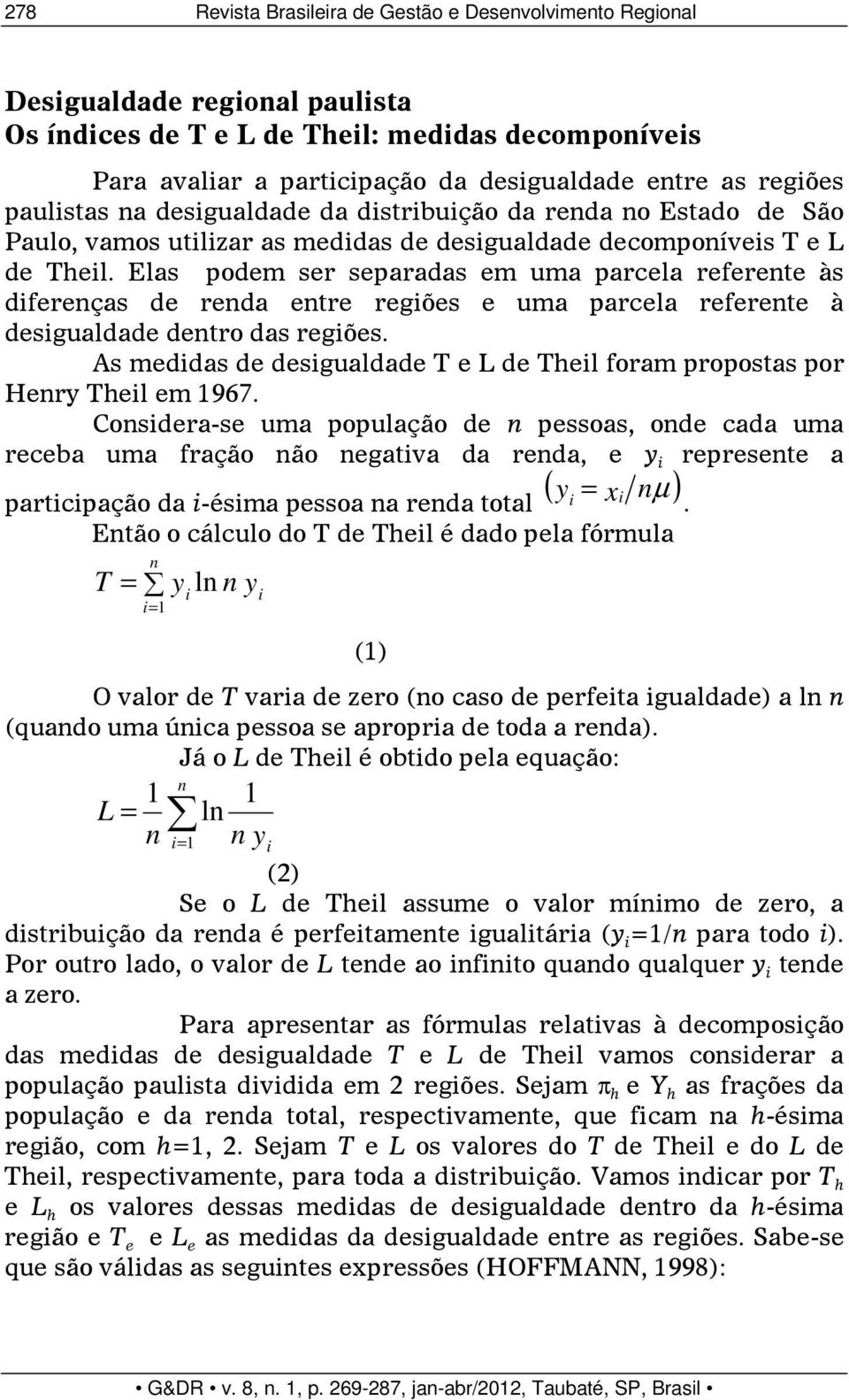 Elas podem ser separadas em uma parcela referente às diferenças de renda entre regiões e uma parcela referente à desigualdade dentro das regiões.