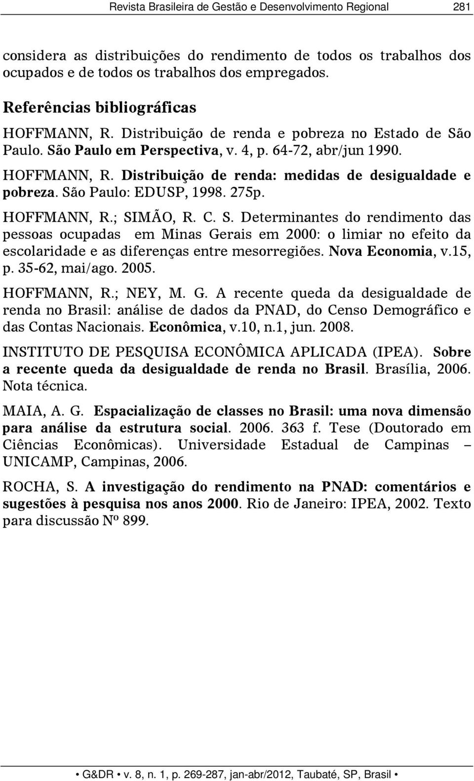 São Paulo: EDUSP, 1998. 275p. HOFFMANN, R.; SIMÃO, R. C. S. Determinantes do rendimento das pessoas ocupadas em Minas Gerais em 2000: o limiar no efeito da escolaridade e as diferenças entre mesorregiões.