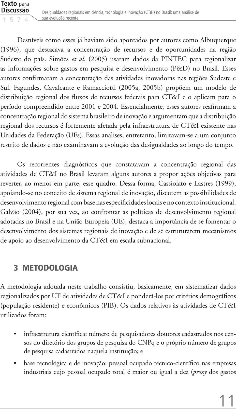 (2005) usaram dados da PINTEC para regionalizar as informações sobre gastos em pesquisa e desenvolvimento (P&D) no Brasil.