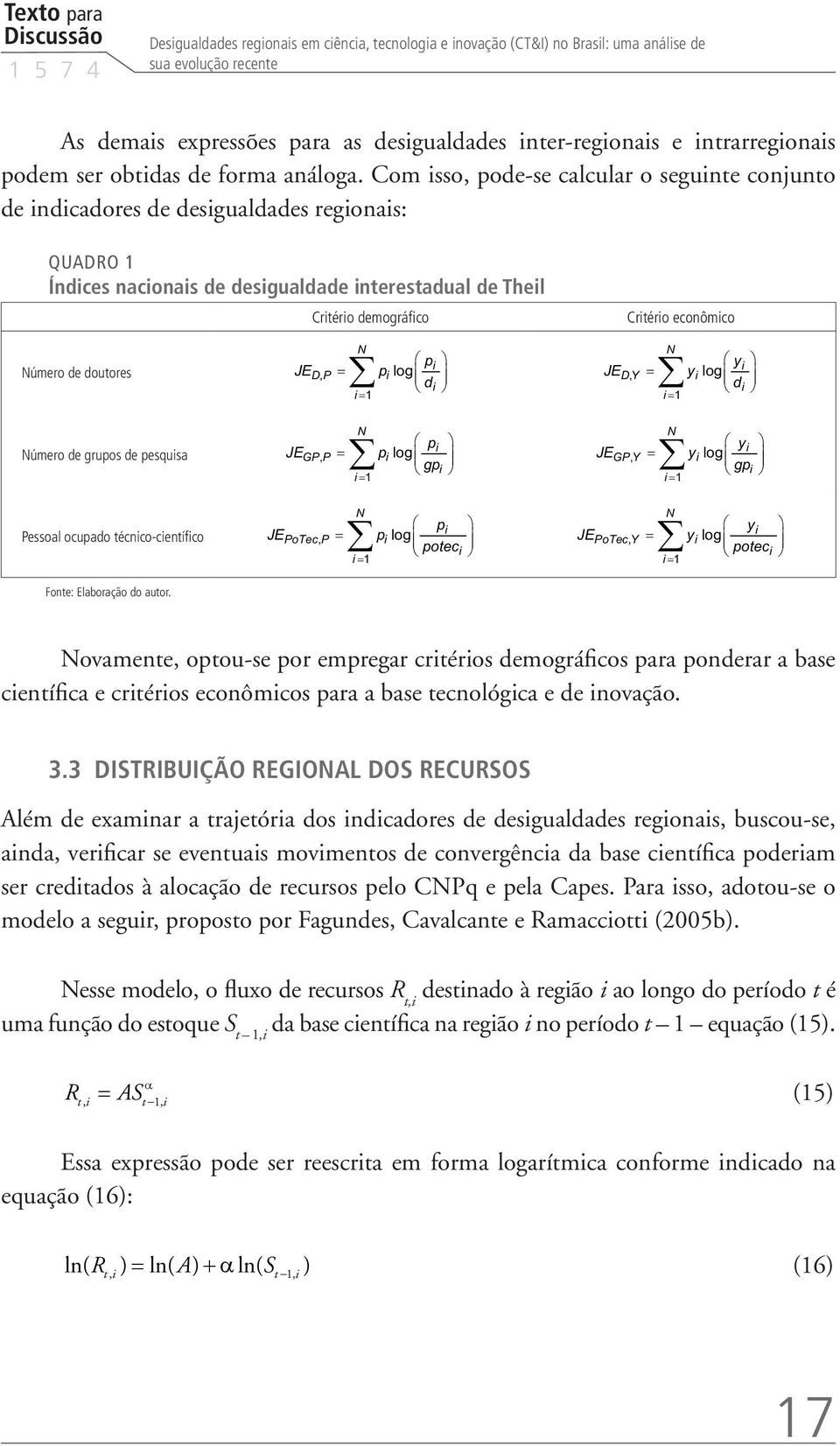 Com isso, pode-se calcular o seguinte conjunto de indicadores de desigualdades regionais: QUADRO 1 Índices nacionais de desigualdade interestadual de Theil Número de doutores Critério demográfico N