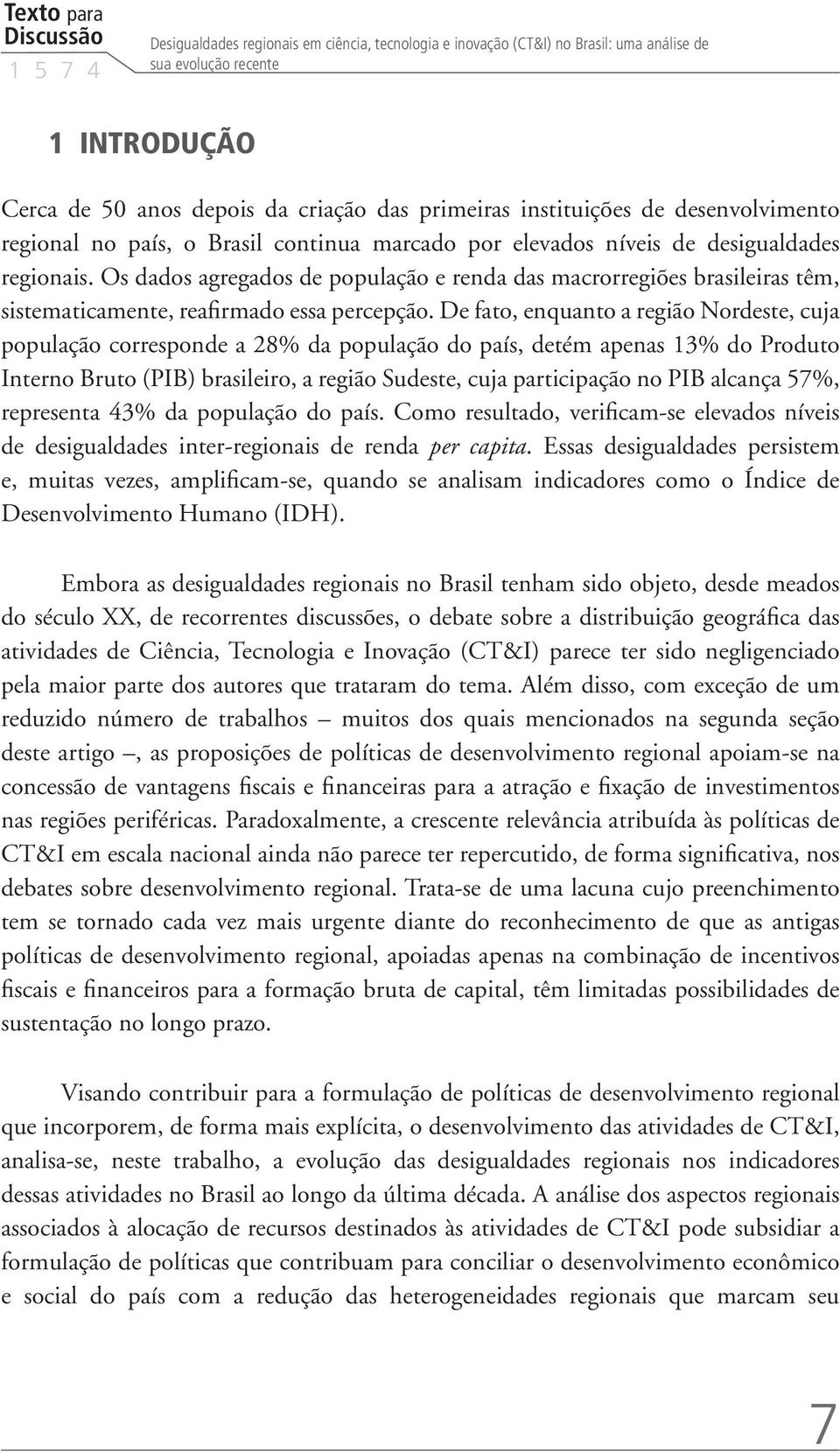 Os dados agregados de população e renda das macrorregiões brasileiras têm, sistematicamente, reafirmado essa percepção.