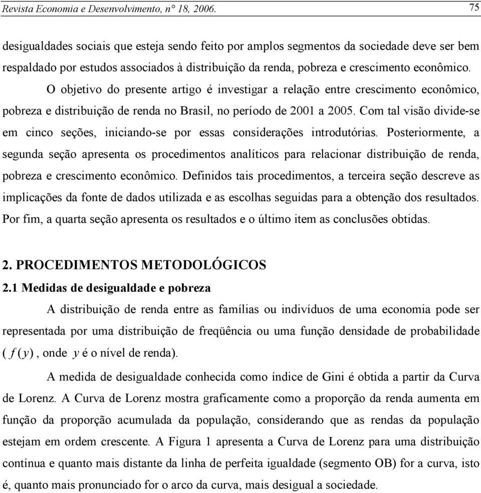 O objetivo do presente artigo é investigar a relação entre crescimento econômico, pobreza e distribuição de renda no Brasil, no período de 2001 a 2005.