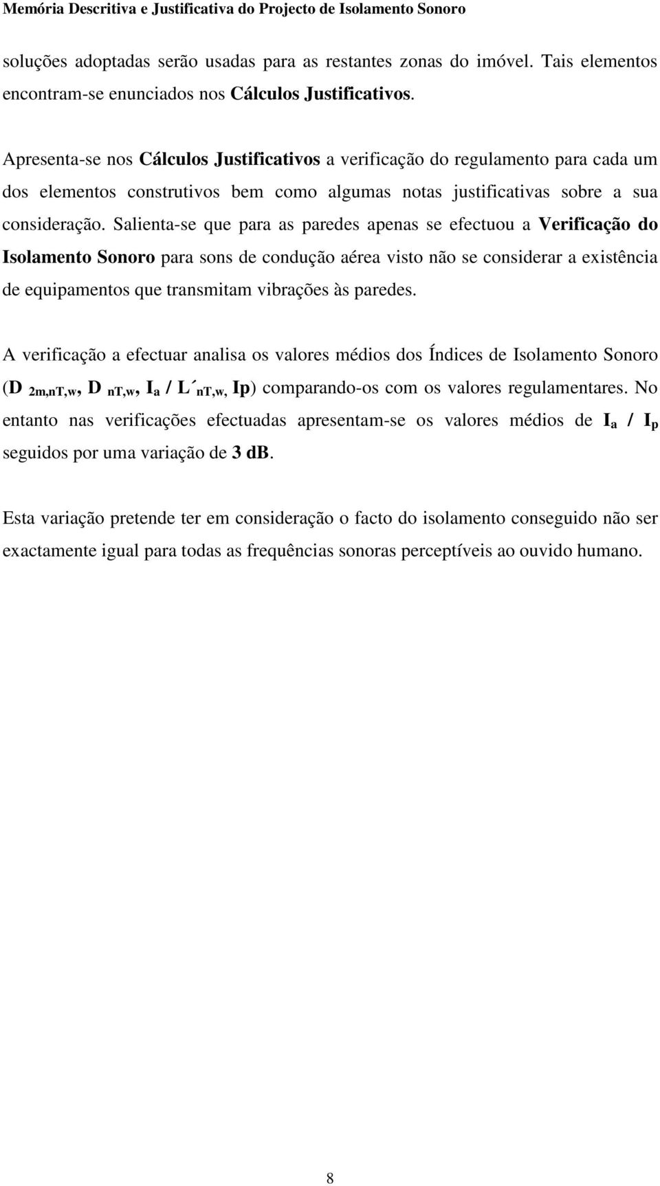 Slient-se que pr s predes pens se efectuou Verificção do Isolmento Sonoro pr sons de condução ére visto não se considerr existênci de equipmentos que trnsmitm vibrções às predes.