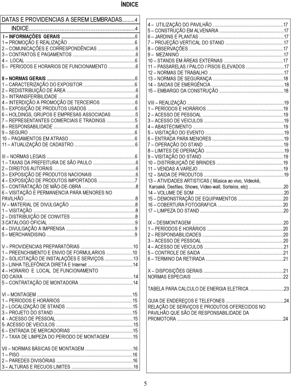 ..6 5 EXPOSIÇÃO DE PRODUTOS USADOS...6 6 HOLDINGS, GRUPOS E EMPRESAS ASSOCIADAS...5 7 REPRESENTANTES COMERCIAIS E TRADINGS...5 8 RESPONSABILIDADE...6 9 SEGURO...6 10 PAGAMENTOS EM ATRASO.