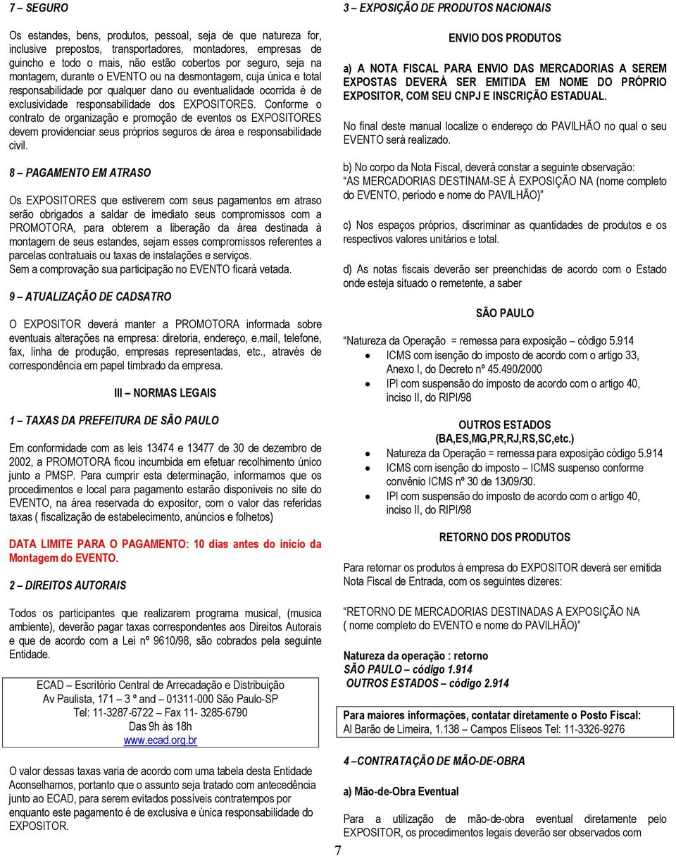 Conforme o contrato de organização e promoção de eventos os EXPOSITORES devem providenciar seus próprios seguros de área e responsabilidade civil.