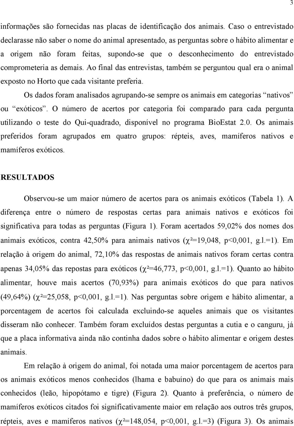 comprometeria as demais. Ao final das entrevistas, também se perguntou qual era o animal exposto no Horto que cada visitante preferia.