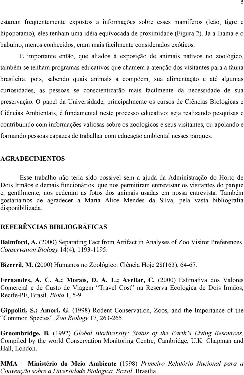 É importante então, que aliados à exposição de animais nativos no zoológico, também se tenham programas educativos que chamem a atenção dos visitantes para a fauna brasileira, pois, sabendo quais