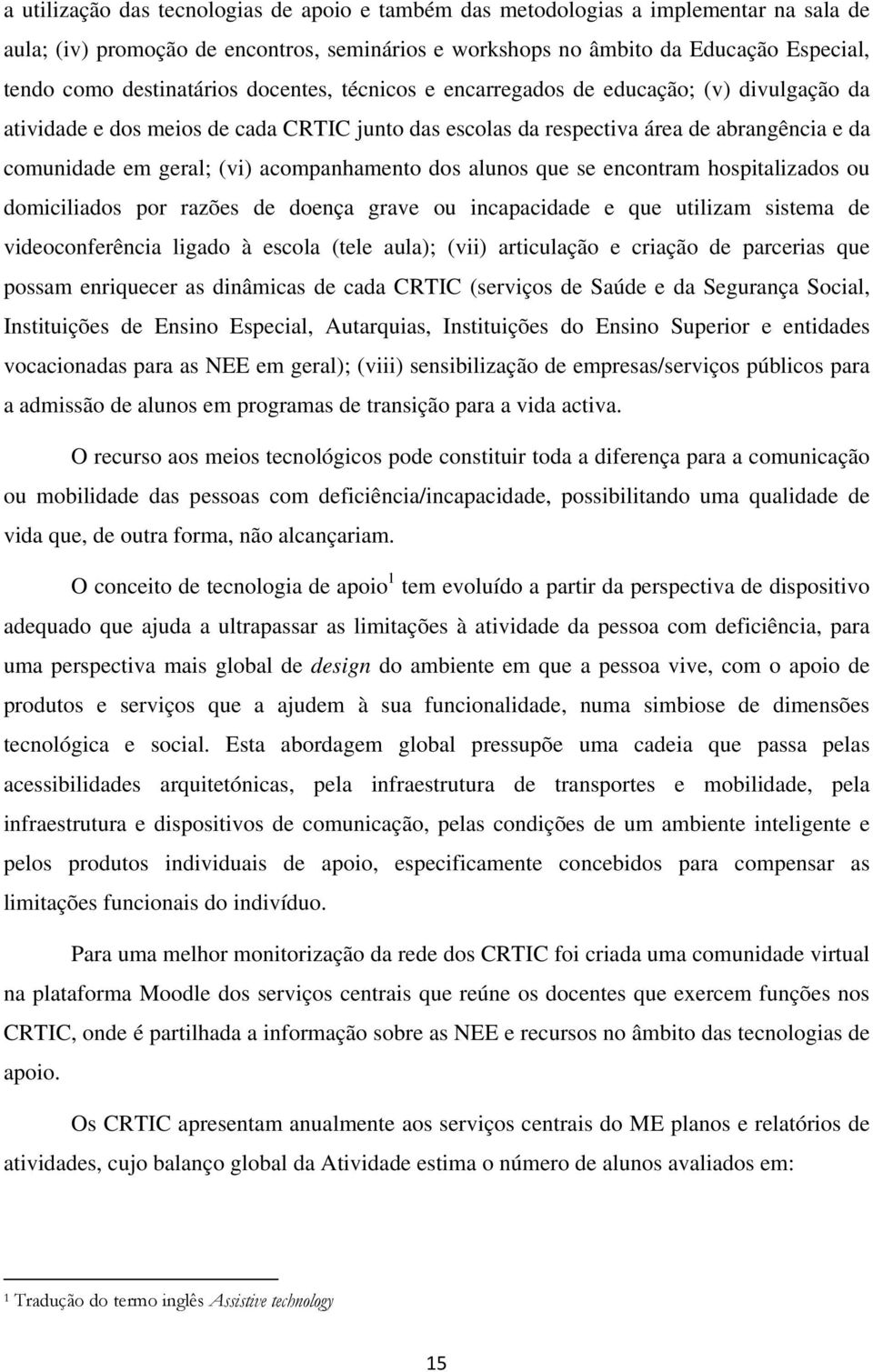 acompanhamento dos alunos que se encontram hospitalizados ou domiciliados por razões de doença grave ou incapacidade e que utilizam sistema de videoconferência ligado à escola (tele aula); (vii)