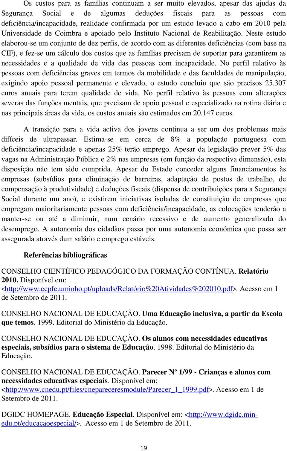 Neste estudo elaborou-se um conjunto de dez perfis, de acordo com as diferentes deficiências (com base na CIF), e fez-se um cálculo dos custos que as famílias precisam de suportar para garantirem as