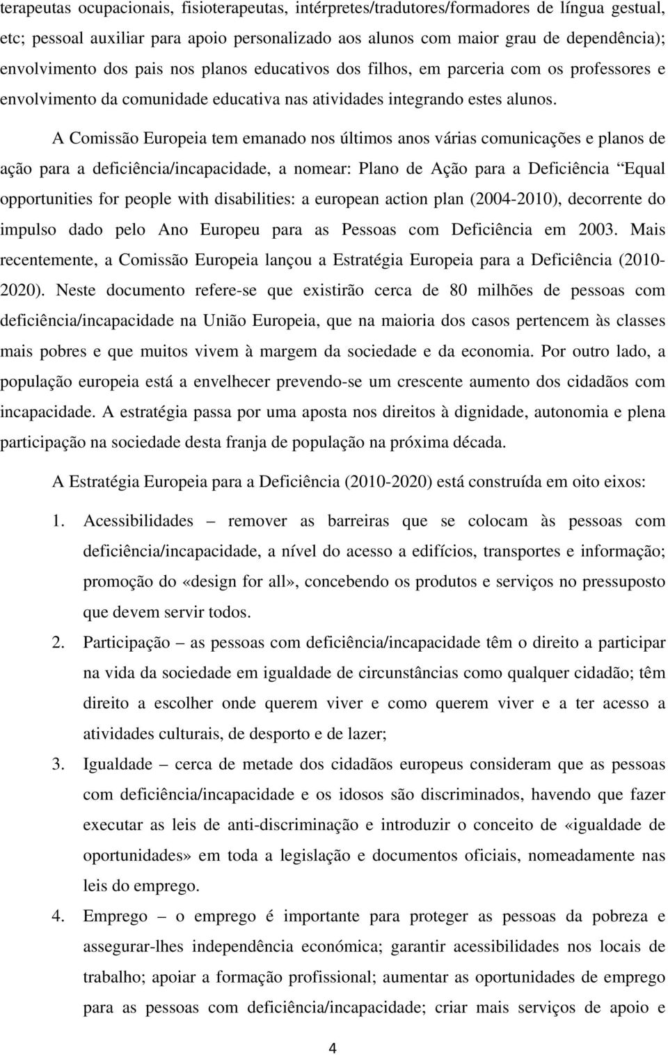 A Comissão Europeia tem emanado nos últimos anos várias comunicações e planos de ação para a deficiência/incapacidade, a nomear: Plano de Ação para a Deficiência Equal opportunities for people with