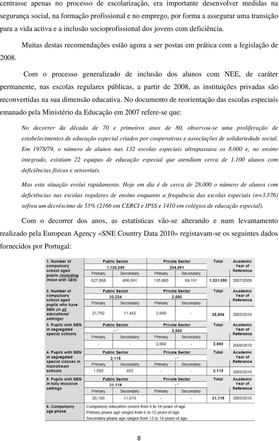 Muitas destas recomendações estão agora a ser postas em prática com a legislação de Com o processo generalizado de inclusão dos alunos com NEE, de caráter permanente, nas escolas regulares públicas,