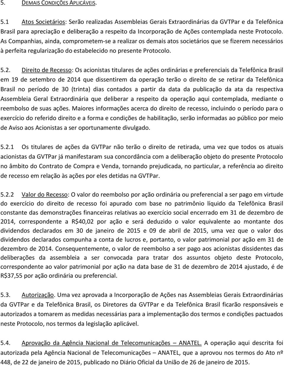 As Companhias, ainda, comprometem-se a realizar os demais atos societários que se fizerem necessários à perfeita regularização do estabelecido no presente Protocolo. 5.2.