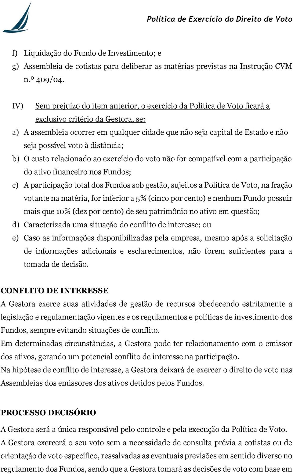 possível voto à distância; b) O custo relacionado ao exercício do voto não for compatível com a participação do ativo financeiro nos Fundos; c) A participação total dos Fundos sob gestão, sujeitos a